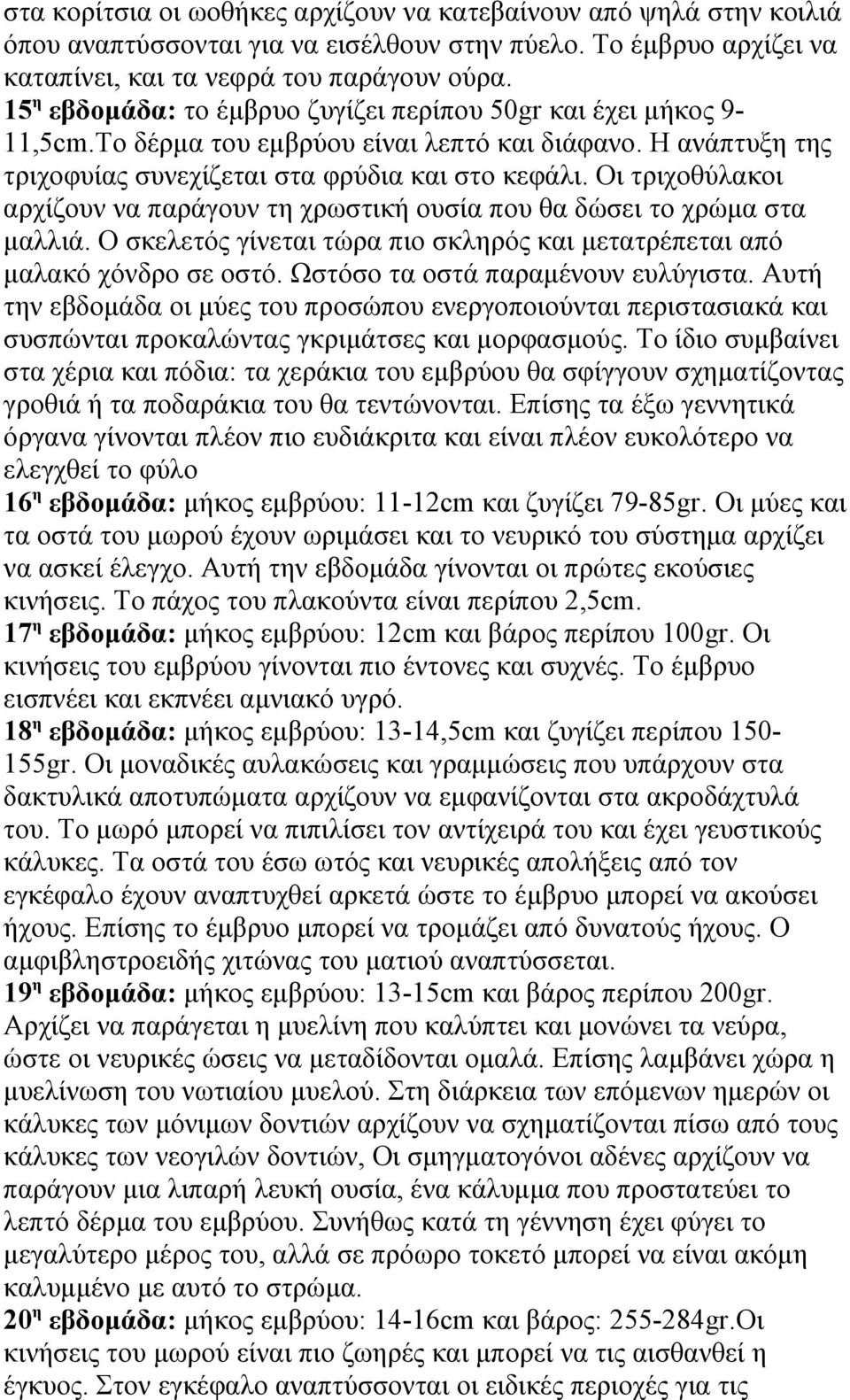 Οι τριχοθύλακοι αρχίζουν να παράγουν τη χρωστική ουσία που θα δώσει το χρώμα στα μαλλιά. Ο σκελετός γίνεται τώρα πιο σκληρός και μετατρέπεται από μαλακό χόνδρο σε οστό.