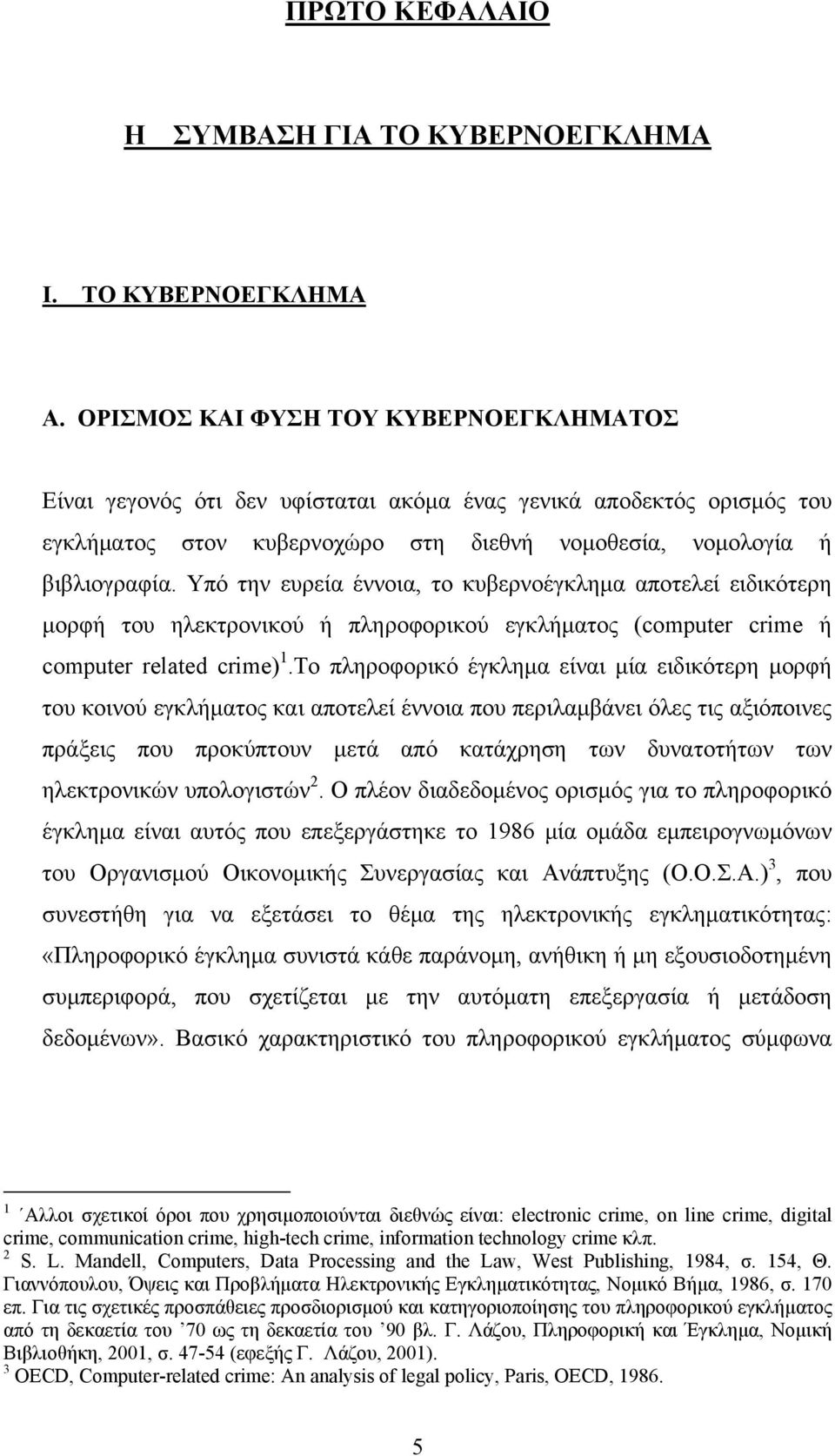 Υπό την ευρεία έννοια, το κυβερνοέγκλημα αποτελεί ειδικότερη μορφή του ηλεκτρονικού ή πληροφορικού εγκλήματος (computer crime ή computer related crime) 1.