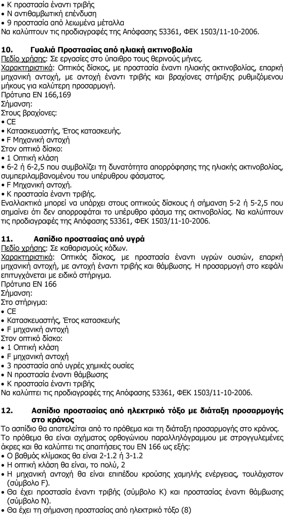 Οπτικός δίσκος, µε προστασία έναντι ηλιακής ακτινοβολίας, επαρκή µηχανική αντοχή, µε αντοχή έναντι τριβής και βραχίονες στήριξης ρυθµιζόµενου µήκους για καλύτερη προσαρµογή.