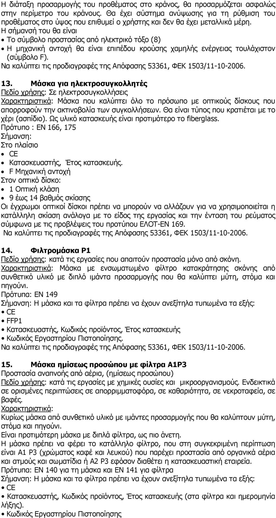 Η σήµανσή του θα είναι Το σύµβολο προστασίας από ηλεκτρικό τόξο (8) Η µηχανική αντοχή θα είναι επιπέδου κρούσης χαµηλής ενέργειας τουλάχιστον (σύµβολο F). 13.