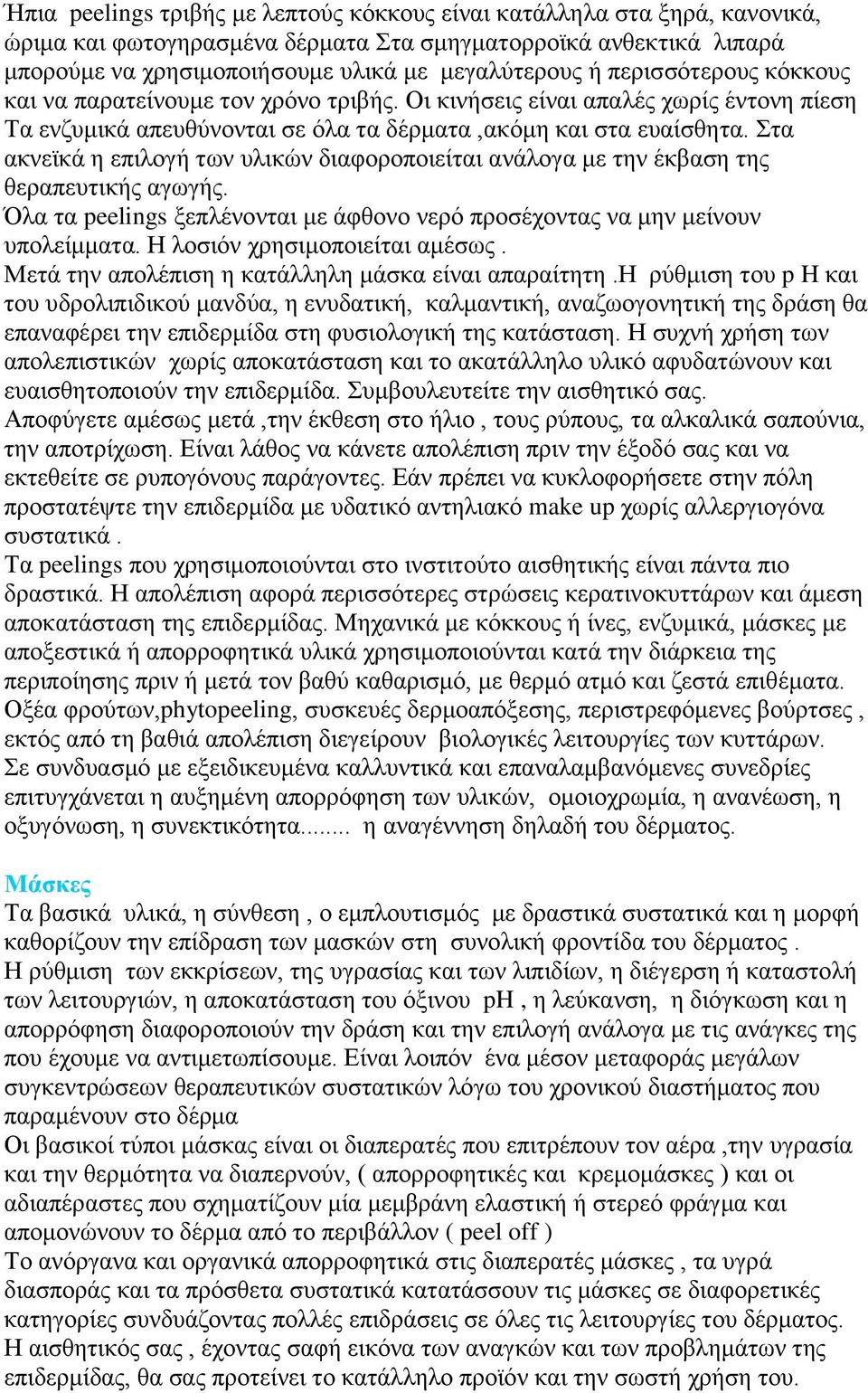 Στα ακνεϊκά η επιλογή των υλικών διαφοροποιείται ανάλογα με την έκβαση της θεραπευτικής αγωγής. Όλα τα peelings ξεπλένονται με άφθονο νερό προσέχοντας να μην μείνουν υπολείμματα.