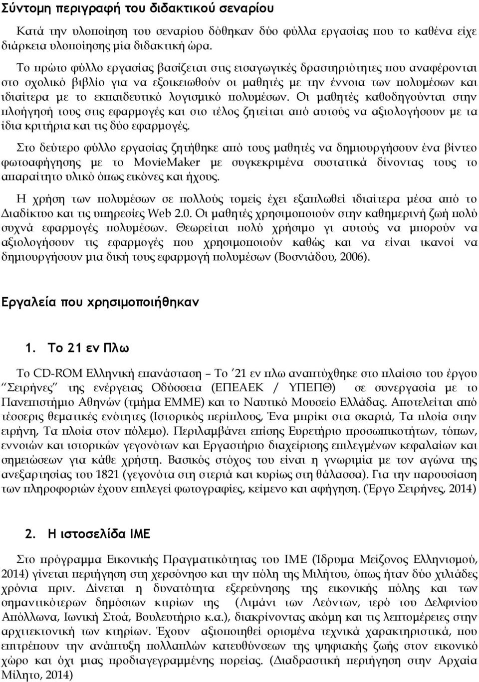 λογισμικό πολυμέσων. Οι μαθητές καθοδηγούνται στην πλοήγησή τους στις εφαρμογές και στο τέλος ζητείται από αυτούς να αξιολογήσουν με τα ίδια κριτήρια και τις δύο εφαρμογές.