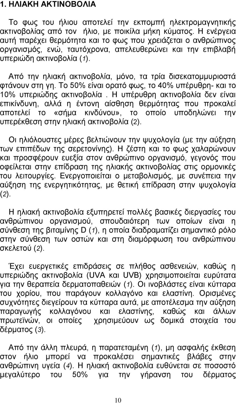 Από την ηλιακή ακτινοβολία, μόνο, τα τρία δισεκατομμυριοστά φτάνουν στη γη. Το 50% είναι ορατό φως, το 40% υπέρυθρη- και το 10% υπεριώδης ακτινοβολία.