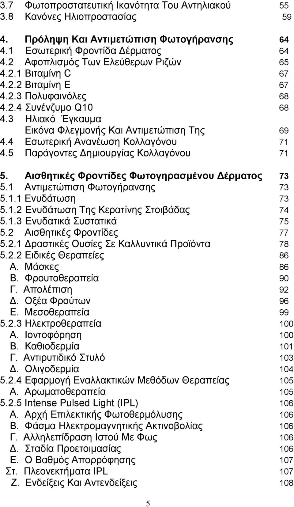 5 Παράγοντες Δημιουργίας Κολλαγόνου 71 5. Αισθητικές Φροντίδες Φωτογηρασμένου Δέρματος 73 5.1 Αντιμετώπιση Φωτογήρανσης 73 5.1.1 Ενυδάτωση 73 5.1.2 Ενυδάτωση Της Κερατίνης Στοιβάδας 74 5.1.3 Ενυδατικά Συστατικά 75 5.