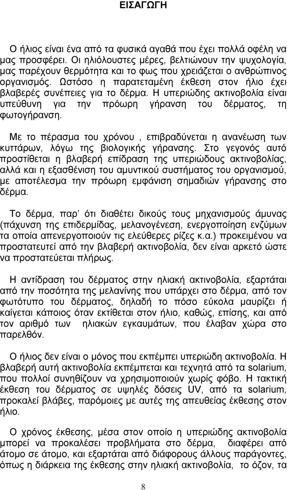 Η υπεριώδης ακτινοβολία είναι υπεύθυνη για την πρόωρη γήρανση του δέρματος, τη φωτογήρανση. Με το πέρασμα του χρόνου, επιβραδύνεται η ανανέωση των κυττάρων, λόγω της βιολογικής γήρανσης.