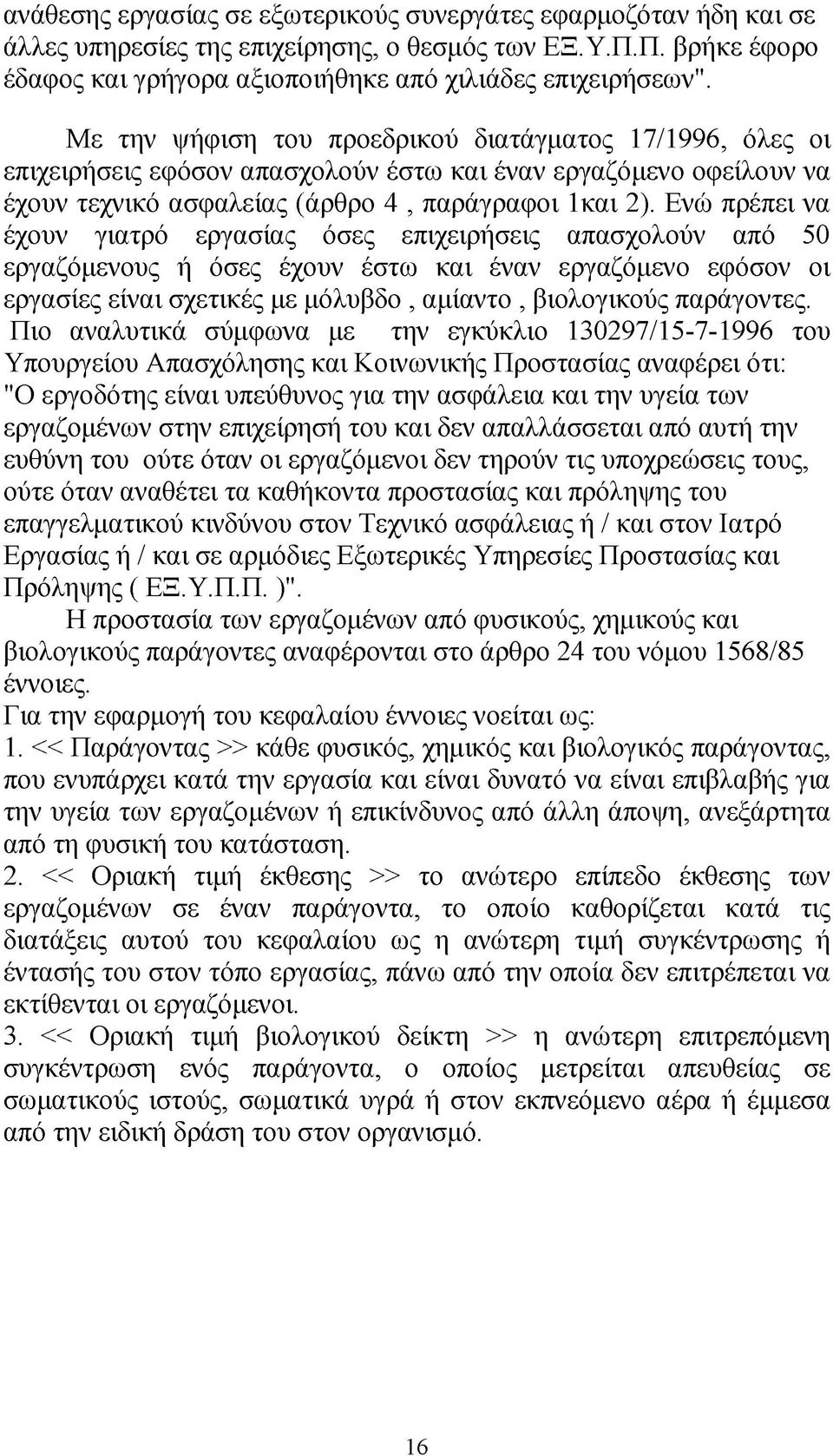 Ενώ πρέπει να έχουν γιατρό εργασίας όσες επιχειρήσεις απασχολούν από 50 εργαζόμενους ή όσες έχουν έστω και έναν εργαζόμενο εφόσον οι εργασίες είναι σχετικές με μόλυβδο, αμίαντο, βιολογικούς