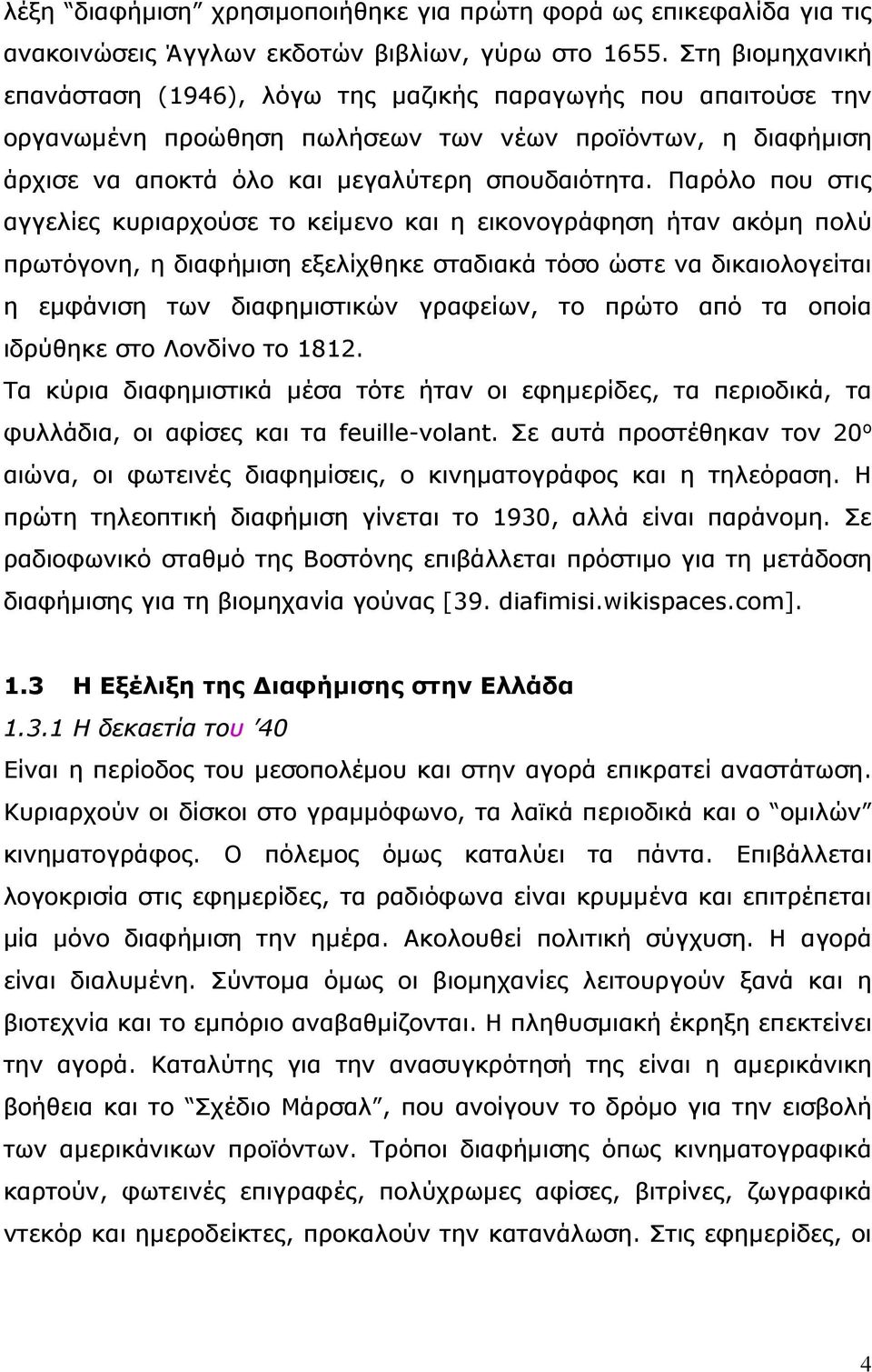 Παρόλο που στις αγγελίες κυριαρχούσε το κείμενο και η εικονογράφηση ήταν ακόμη πολύ πρωτόγονη, η διαφήμιση εξελίχθηκε σταδιακά τόσο ώστε να δικαιολογείται η εμφάνιση των διαφημιστικών γραφείων, το