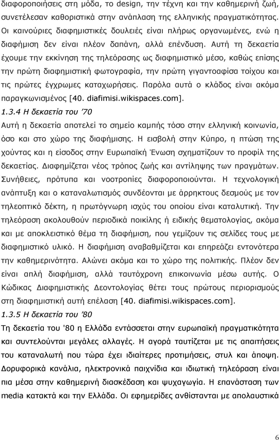 Αυτή τη δεκαετία έχουμε την εκκίνηση της τηλεόρασης ως διαφημιστικό μέσο, καθώς επίσης την πρώτη διαφημιστική φωτογραφία, την πρώτη γιγαντοαφίσα τοίχου και τις πρώτες έγχρωμες καταχωρήσεις.