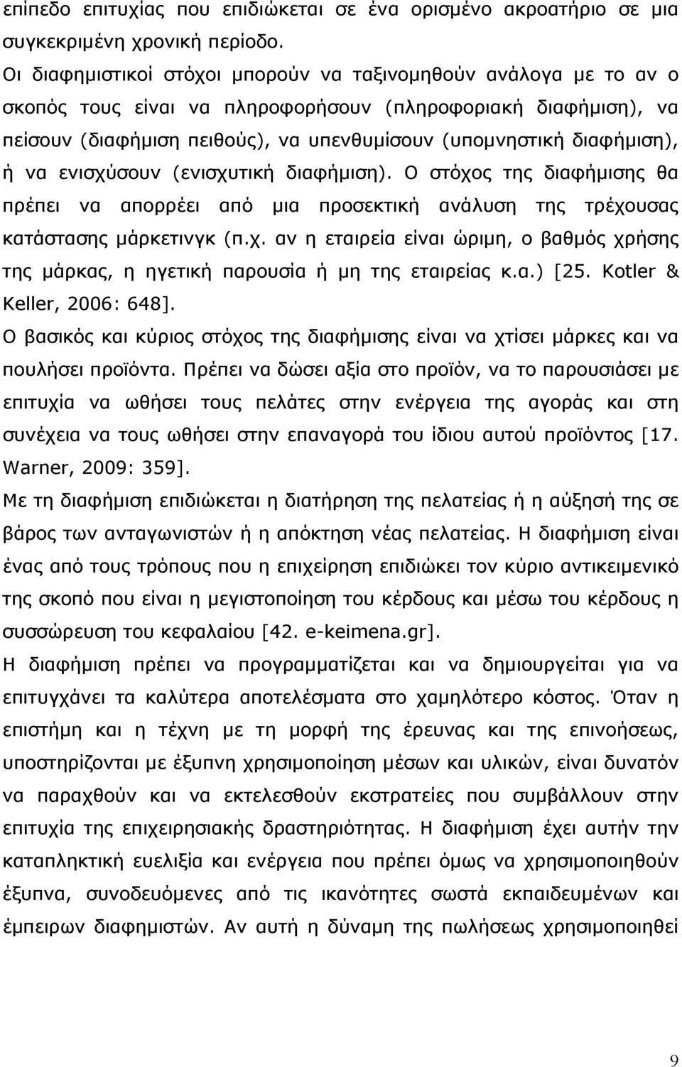 διαφήμιση), ή να ενισχύσουν (ενισχυτική διαφήμιση). Ο στόχος της διαφήμισης θα πρέπει να απορρέει από μια προσεκτική ανάλυση της τρέχουσας κατάστασης μάρκετινγκ (π.χ. αν η εταιρεία είναι ώριμη, ο βαθμός χρήσης της μάρκας, η ηγετική παρουσία ή μη της εταιρείας κ.