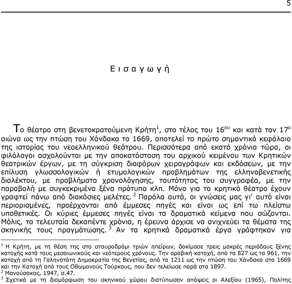 Περισσότερα από εκατό χρόνια τώρα, οι φιλόλογοι ασχολούνται με την αποκατάσταση του αρχικού κειμένου των Κρητικών θεατρικών έργων, με τη σύγκριση διαφόρων χειρογράφων και εκδόσεων, με την επίλυση