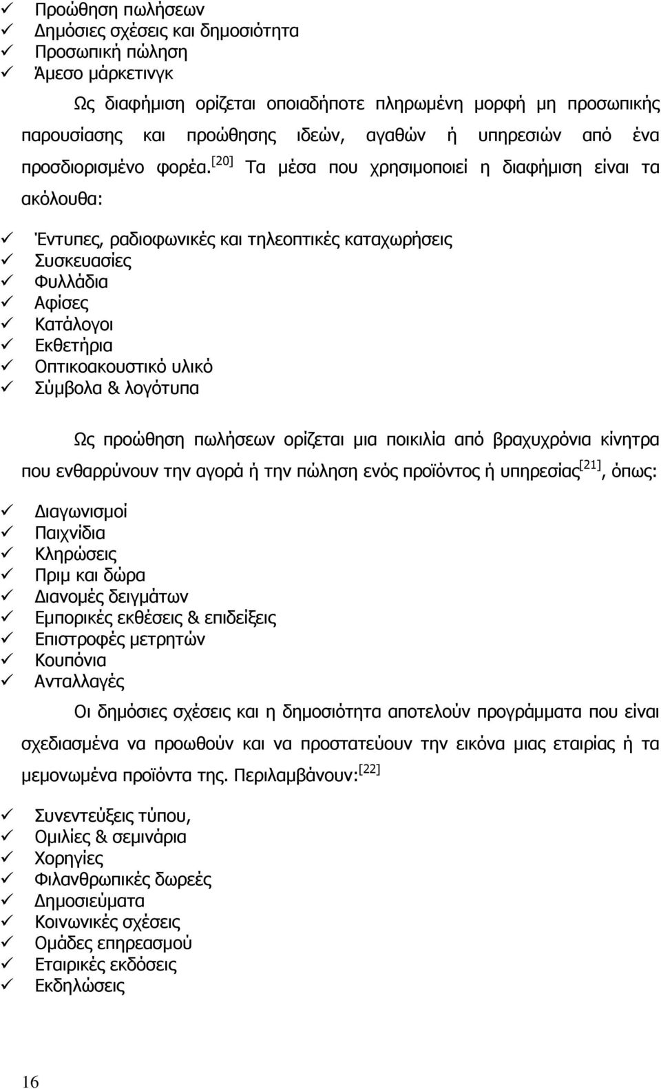 [20] Τα µέσα που χρησιµοποιεί η διαφήµιση είναι τα ακόλουθα: Έντυπες, ραδιοφωνικές και τηλεοπτικές καταχωρήσεις Συσκευασίες Φυλλάδια Αφίσες Κατάλογοι Εκθετήρια Οπτικοακουστικό υλικό Σύµβολα &