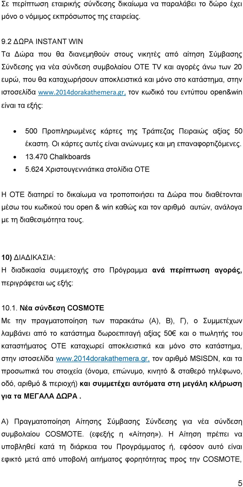 κατάστημα, στην ιστοσελίδα www.2014dorakathemera.gr, τον κωδικό του εντύπου open&win είναι τα εξής: 500 Προπληρωμένες κάρτες της Τράπεζας Πειραιώς αξίας 50 έκαστη.