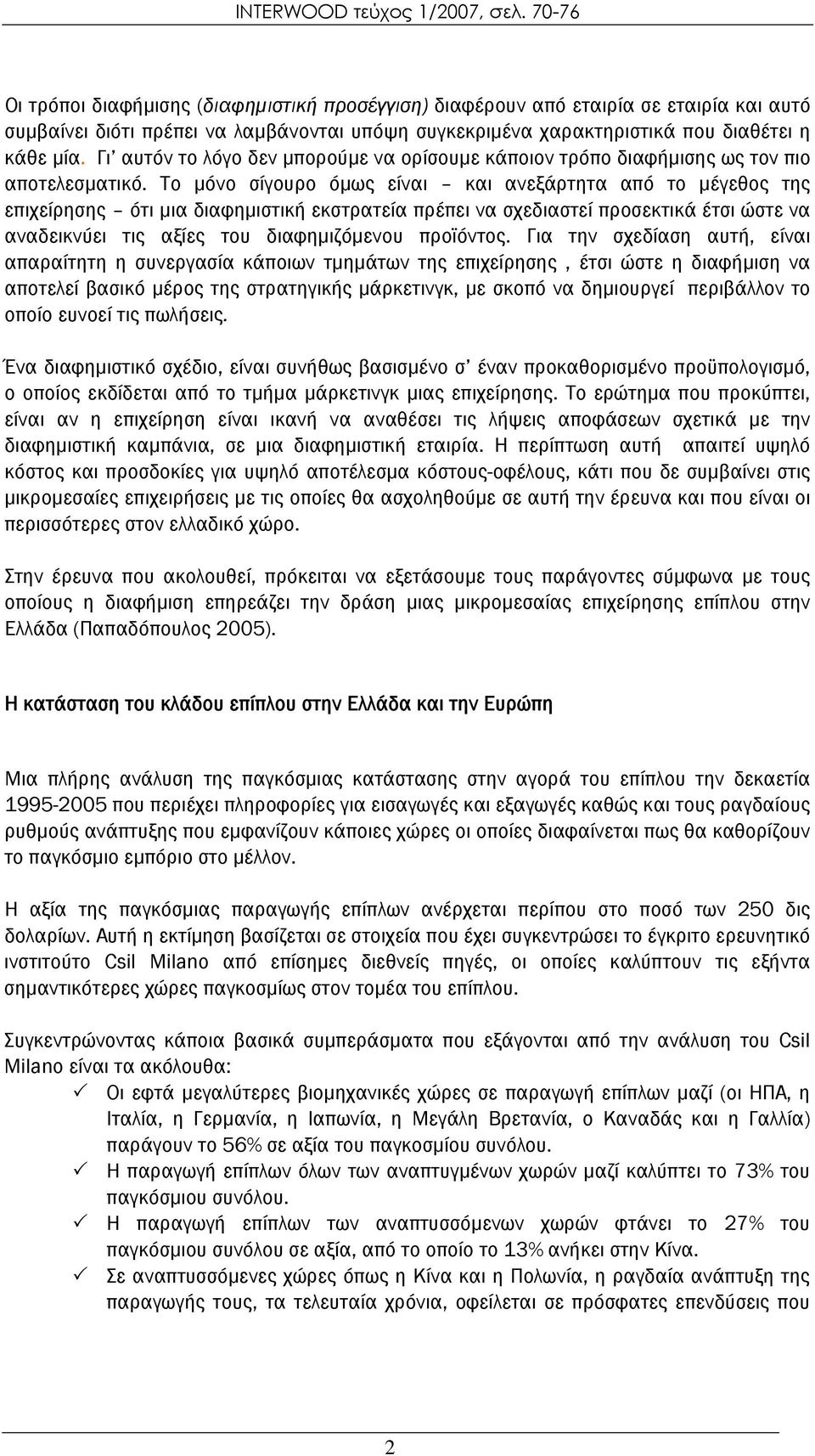 Το μόνο σίγουρο όμως είναι και ανεξάρτητα από το μέγεθος της επιχείρησης ότι μια διαφημιστική εκστρατεία πρέπει να σχεδιαστεί προσεκτικά έτσι ώστε να αναδεικνύει τις αξίες του διαφημιζόμενου