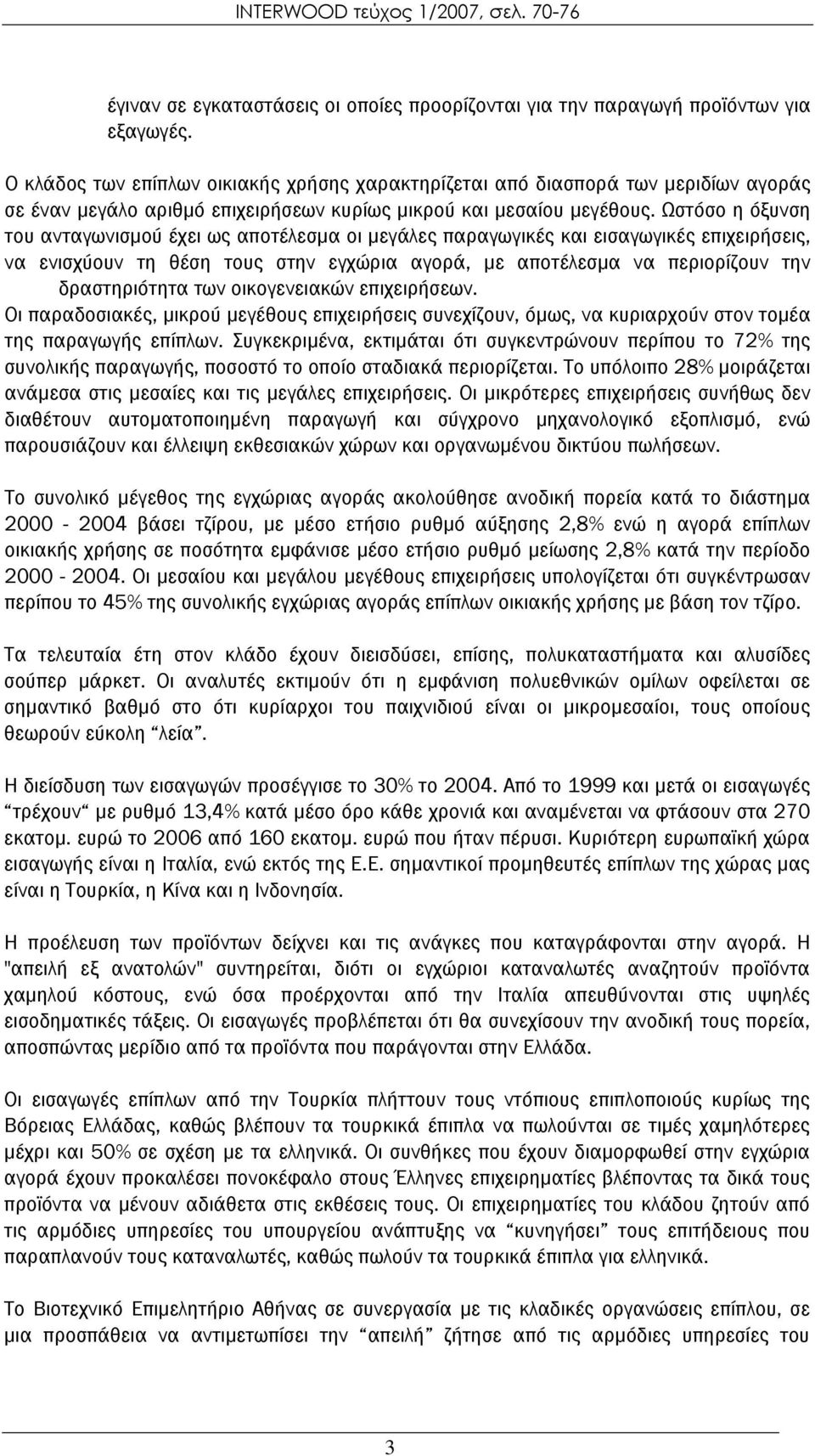 Ωστόσο η όξυνση του ανταγωνισμού έχει ως αποτέλεσμα οι μεγάλες παραγωγικές και εισαγωγικές επιχειρήσεις, να ενισχύουν τη θέση τους στην εγχώρια αγορά, με αποτέλεσμα να περιορίζουν την δραστηριότητα