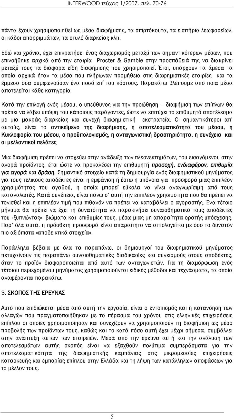 διαφήμισης που χρησιμοποιεί. Έτσι, υπάρχουν τα άμεσα τα οποία αρχικά ήταν τα μέσα που πλήρωναν προμήθεια στις διαφημιστικές εταιρίες και τα έμμεσα όσα συμφωνούσαν ένα ποσό επί του κόστους.