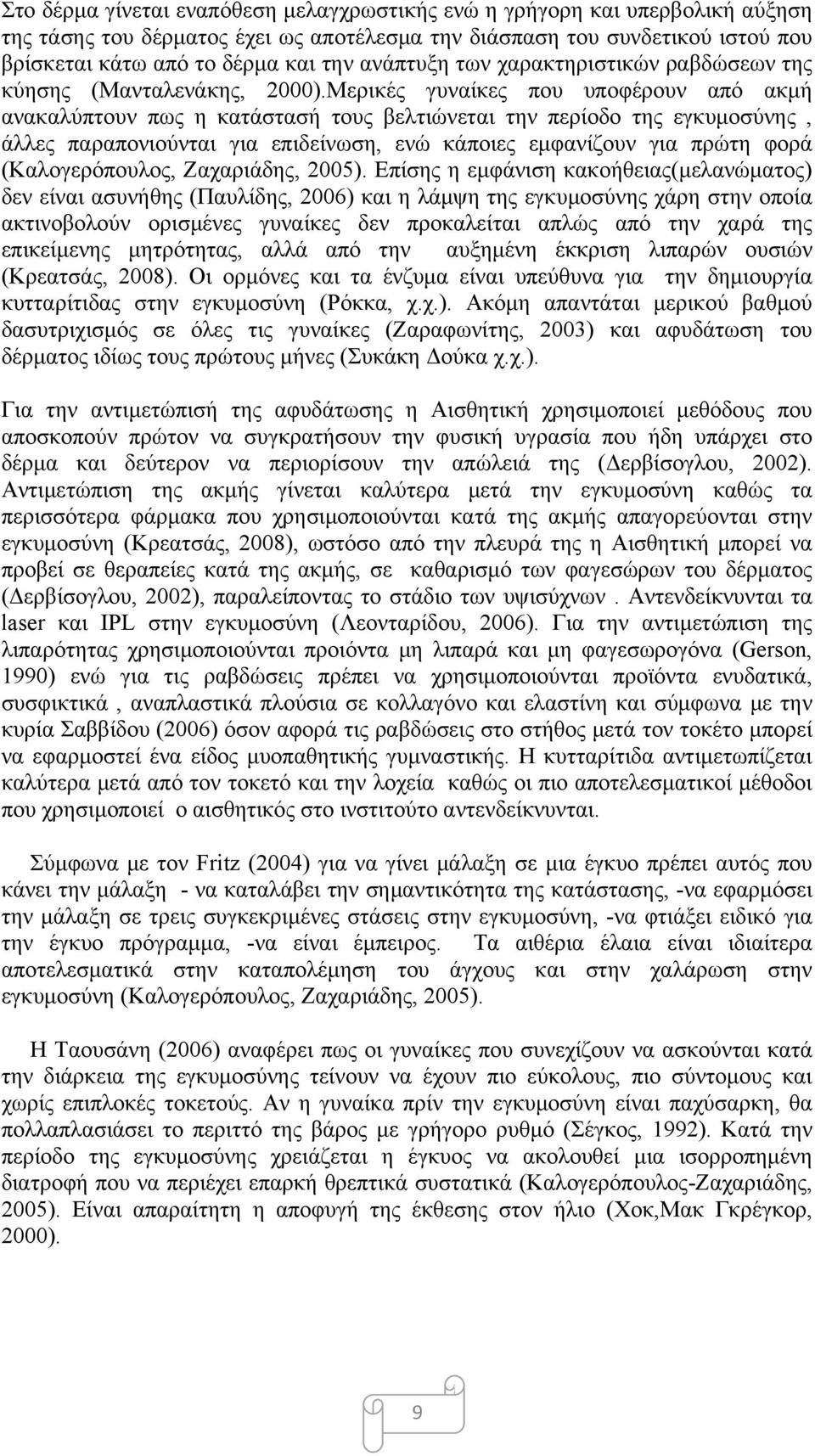 Μερικές γυναίκες που υποφέρουν από ακμή ανακαλύπτουν πως η κατάστασή τους βελτιώνεται την περίοδο της εγκυμοσύνης, άλλες παραπονιούνται για επιδείνωση, ενώ κάποιες εμφανίζουν για πρώτη φορά