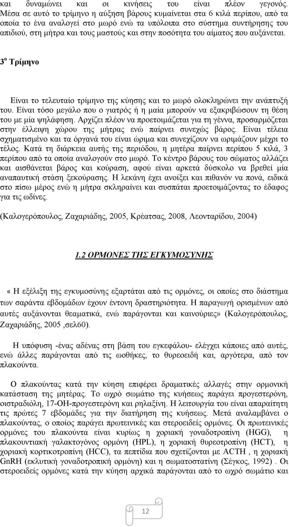 ποσότητα του αίματος που αυξάνεται. 3 ο Τρίμηνο Είναι το τελευταίο τρίμηνο της κύησης και το μωρό ολοκληρώνει την ανάπτυξή του.