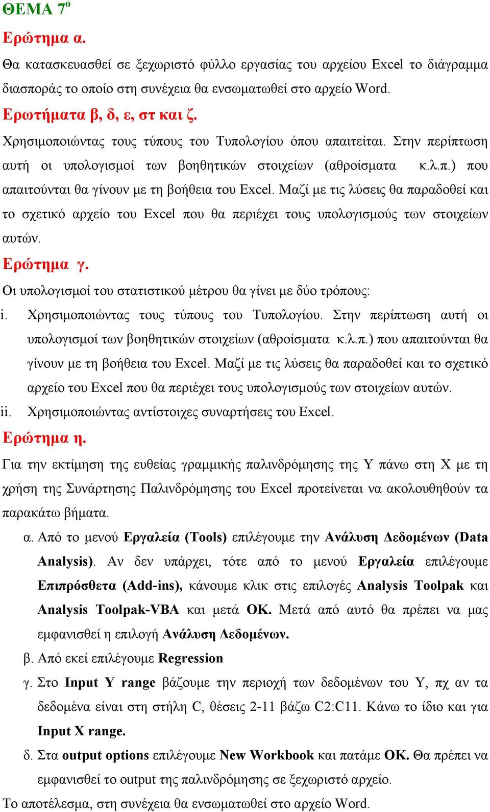 Μαζί με τις λύσεις θα παραδοθεί και το σχετικό αρχείο του Excel που θα περιέχει τους υπολογισμούς των στοιχείων αυτών. Ερώτημα γ. Οι υπολογισμοί του στατιστικού μέτρου θα γίνει με δύο τρόπους: i.