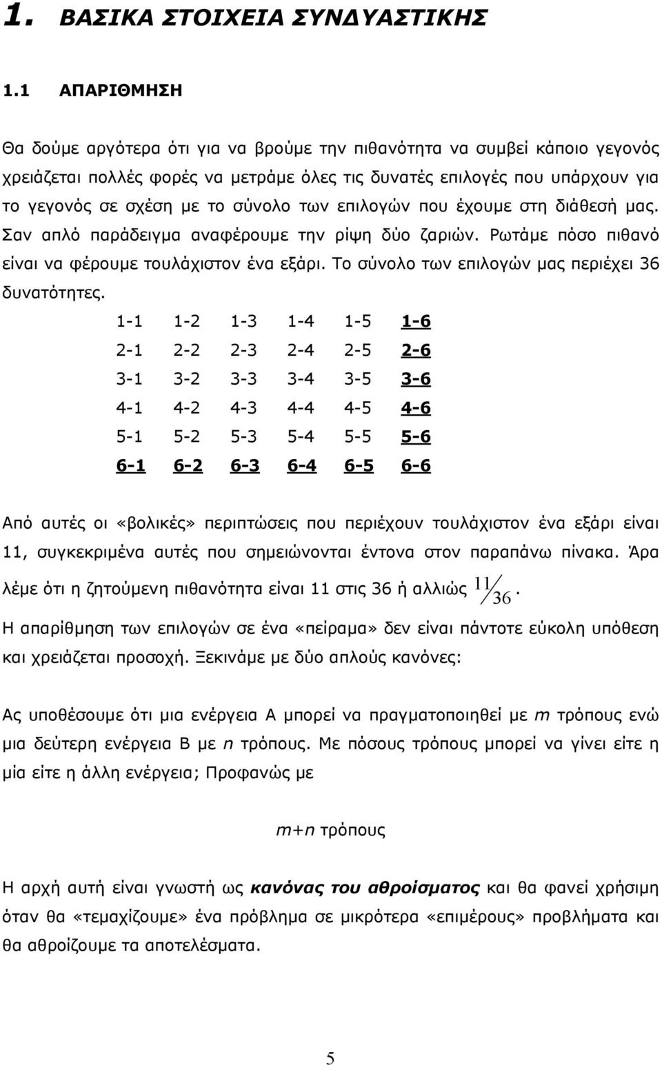 επιογών που έχουμε στη διάθεσή μας. Σαν από παράδειγμα αναφέρουμε την ρίψη δύο ζαριών. Ρωτάμε πόσο πιθανό είναι να φέρουμε τουάχιστον ένα εξάρι. Το σύνοο των επιογών μας περιέχει 6 δυνατότητες.