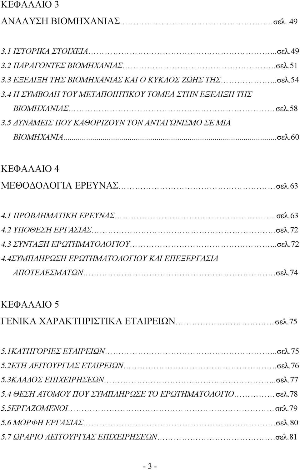 1 ΠΡΟΒΛΗΜΑΤΙΚΗ ΕΡΕΥΝΑΣ..σελ.63 4.2 ΥΠΟΘΕΣΗ ΕΡΓΑΣΙΑΣ.σελ.72 4.3 ΣΥΝΤΑΞΗ ΕΡΩΤΗΜΑΤΟΛΟΓΙΟΥ...σελ.72 4.4ΣΥΜΠΛΗΡΩΣΗ ΕΡΩΤΗΜΑΤΟΛΟΓΙΟΥ ΚΑΙ ΕΠΕΞΕΡΓΑΣΙΑ ΑΠΟΤΕΛΕΣΜΑΤΩΝ.σελ.74 ΚΕΦΑΛΑΙΟ 5 ΓΕΝΙΚΑ ΧΑΡΑΚΤΗΡΙΣΤΙΚΑ ΕΤΑΙΡΕΙΩΝ σελ.