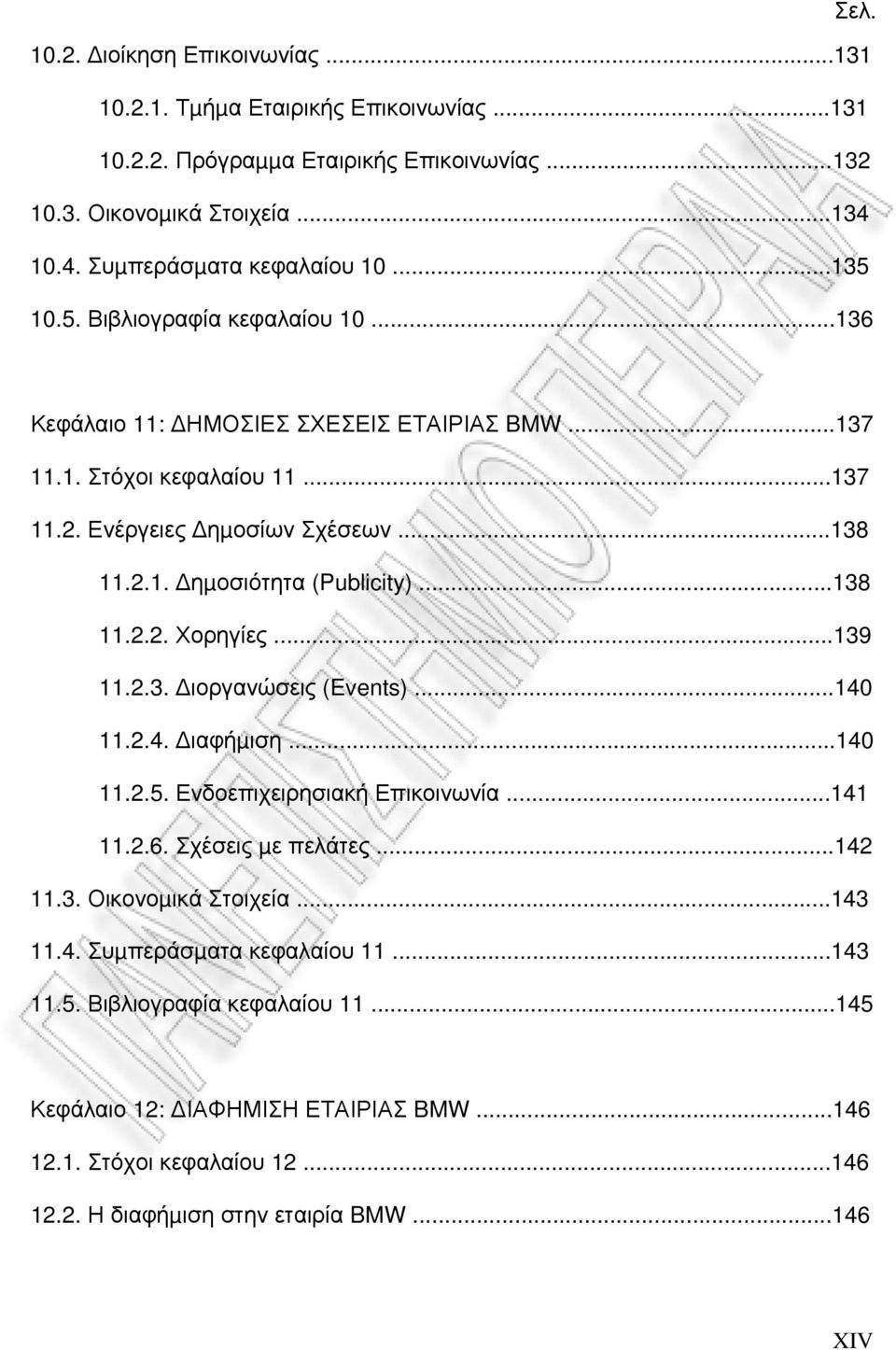 ..138 11.2.2. Χορηγίες...139 11.2.3. ιοργανώσεις (Events)...140 11.2.4. ιαφήµιση...140 11.2.5. Ενδοεπιχειρησιακή Επικοινωνία...141 11.2.6. Σχέσεις µε πελάτες...142 11.3. Οικονοµικά Στοιχεία.