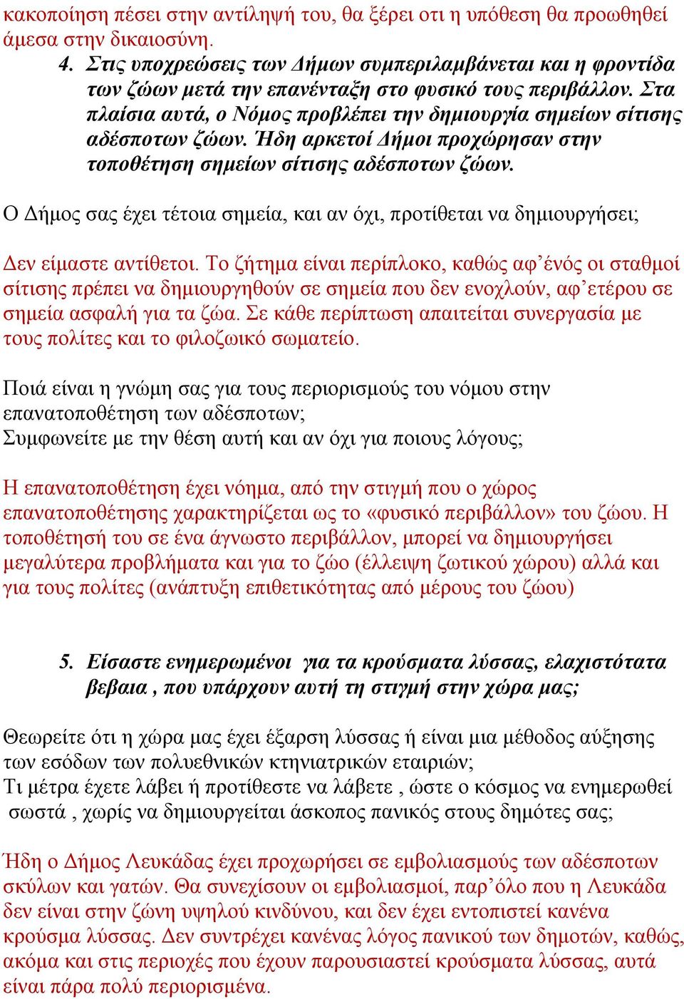 Ήδη αρκετοί Δήμοι προχώρησαν στην τοποθέτηση σημείων σίτισης αδέσποτων ζώων. Ο Δήμος σας έχει τέτοια σημεία, και αν όχι, προτίθεται να δημιουργήσει; Δεν είμαστε αντίθετοι.