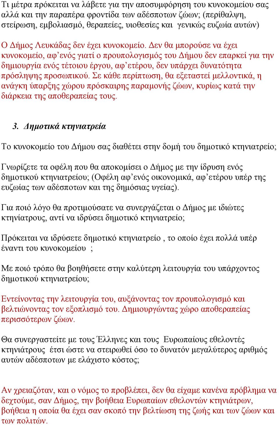 Δεν θα μπορούσε να έχει κυνοκομείο, αφ ενός γιατί ο προυπολογισμός του Δήμου δεν επαρκεί για την δημιουργία ενός τέτοιου έργου, αφ ετέρου, δεν υπάρχει δυνατότητα πρόσληψης προσωπικού.