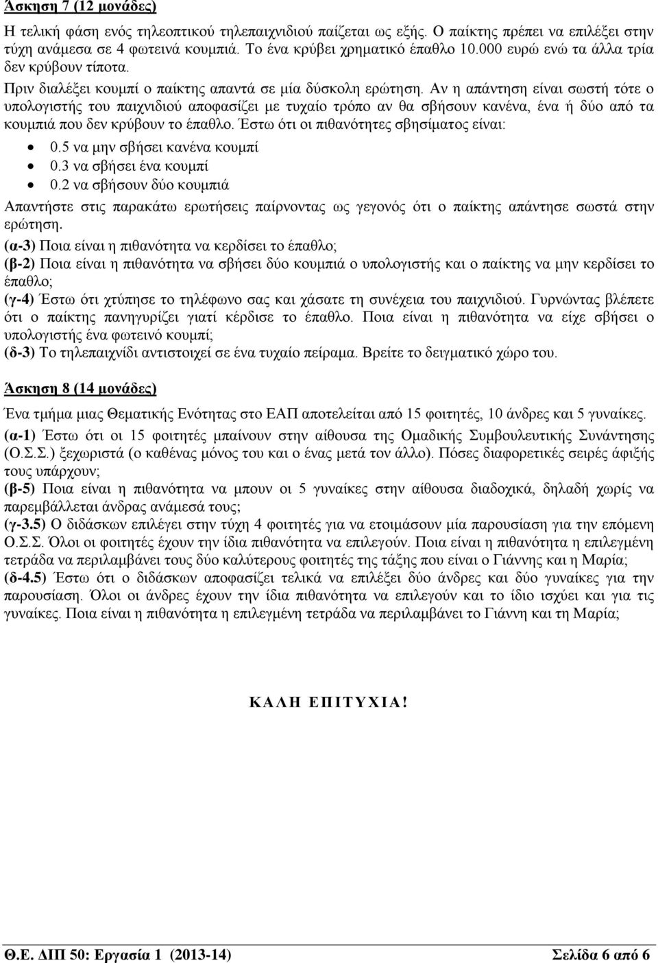 Αν η απάντηση είναι σωστή τότε ο υπολογιστής του παιχνιδιού αποφασίζει με τυχαίο τρόπο αν θα σβήσουν κανένα, ένα ή δύο από τα κουμπιά που δεν κρύβουν το έπαθλο.