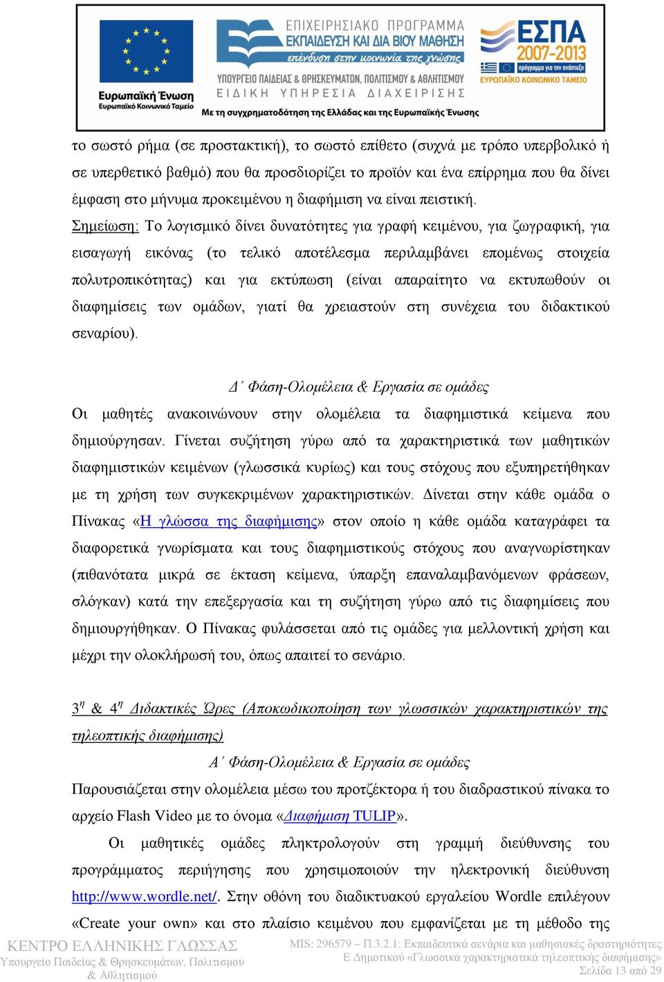 Σημείωση: Το λογισμικό δίνει δυνατότητες για γραφή κειμένου, για ζωγραφική, για εισαγωγή εικόνας (το τελικό αποτέλεσμα περιλαμβάνει επομένως στοιχεία πολυτροπικότητας) και για εκτύπωση (είναι