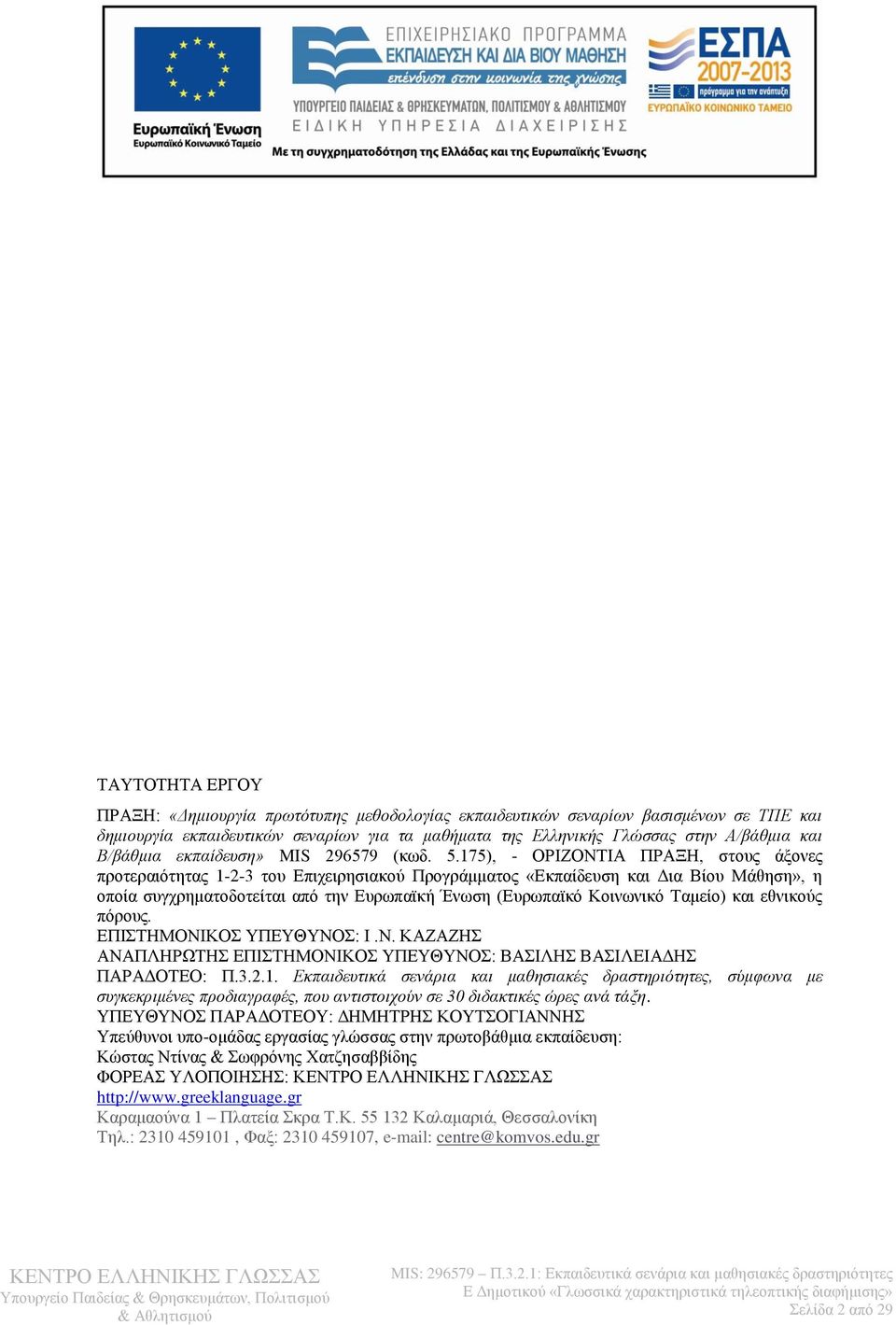 175), - ΟΡΙΖΟΝΤΙΑ ΠΡΑΞΗ, στους άξονες προτεραιότητας 1-2-3 του Επιχειρησιακού Προγράμματος «Εκπαίδευση και Δια Βίου Μάθηση», η οποία συγχρηματοδοτείται από την Ευρωπαϊκή Ένωση (Ευρωπαϊκό Κοινωνικό