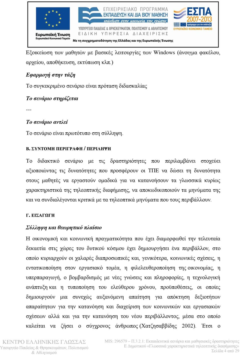 ΣΥΝΤΟΜΗ ΠΕΡΙΓΡΑΦΗ / ΠΕΡΙΛΗΨΗ Το διδακτικό σενάριο με τις δραστηριότητες που περιλαμβάνει στοχεύει αξιοποιώντας τις δυνατότητες που προσφέρουν οι ΤΠΕ να δώσει τη δυνατότητα στους μαθητές να εργαστούν