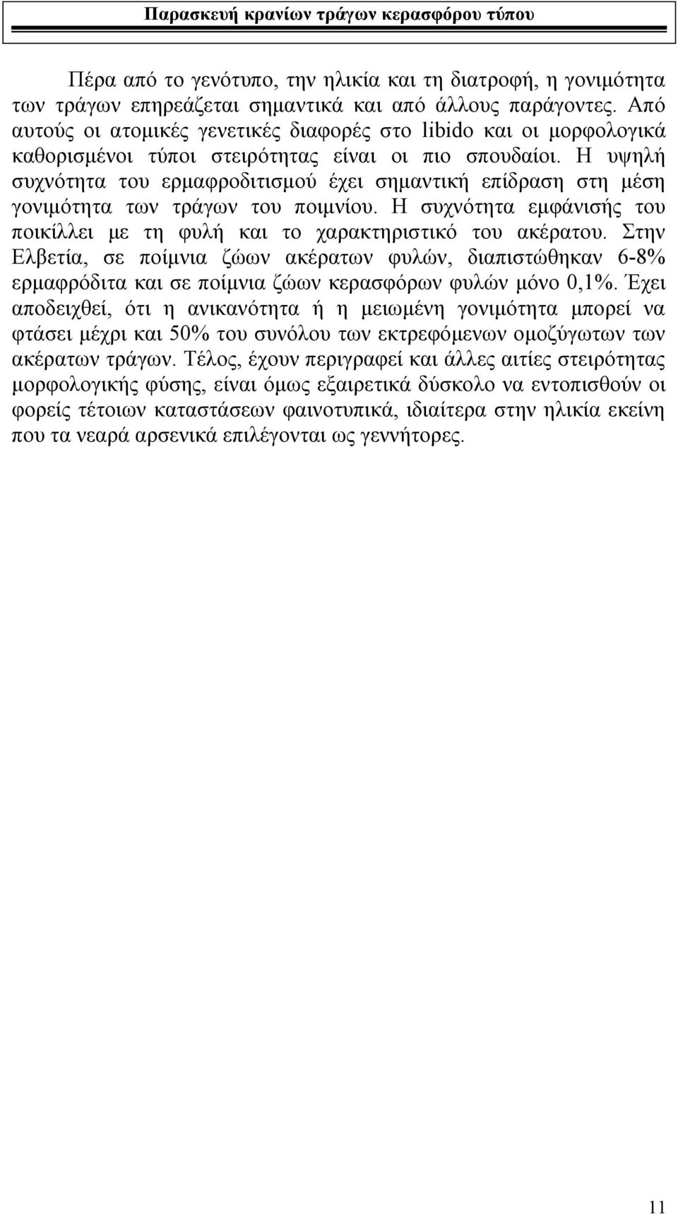 Η υψηλή συχνότητα του ερμαφροδιτισμού έχει σημαντική επίδραση στη μέση γονιμότητα των τράγων του ποιμνίου. Η συχνότητα εμφάνισής του ποικίλλει με τη φυλή και το χαρακτηριστικό του ακέρατου.