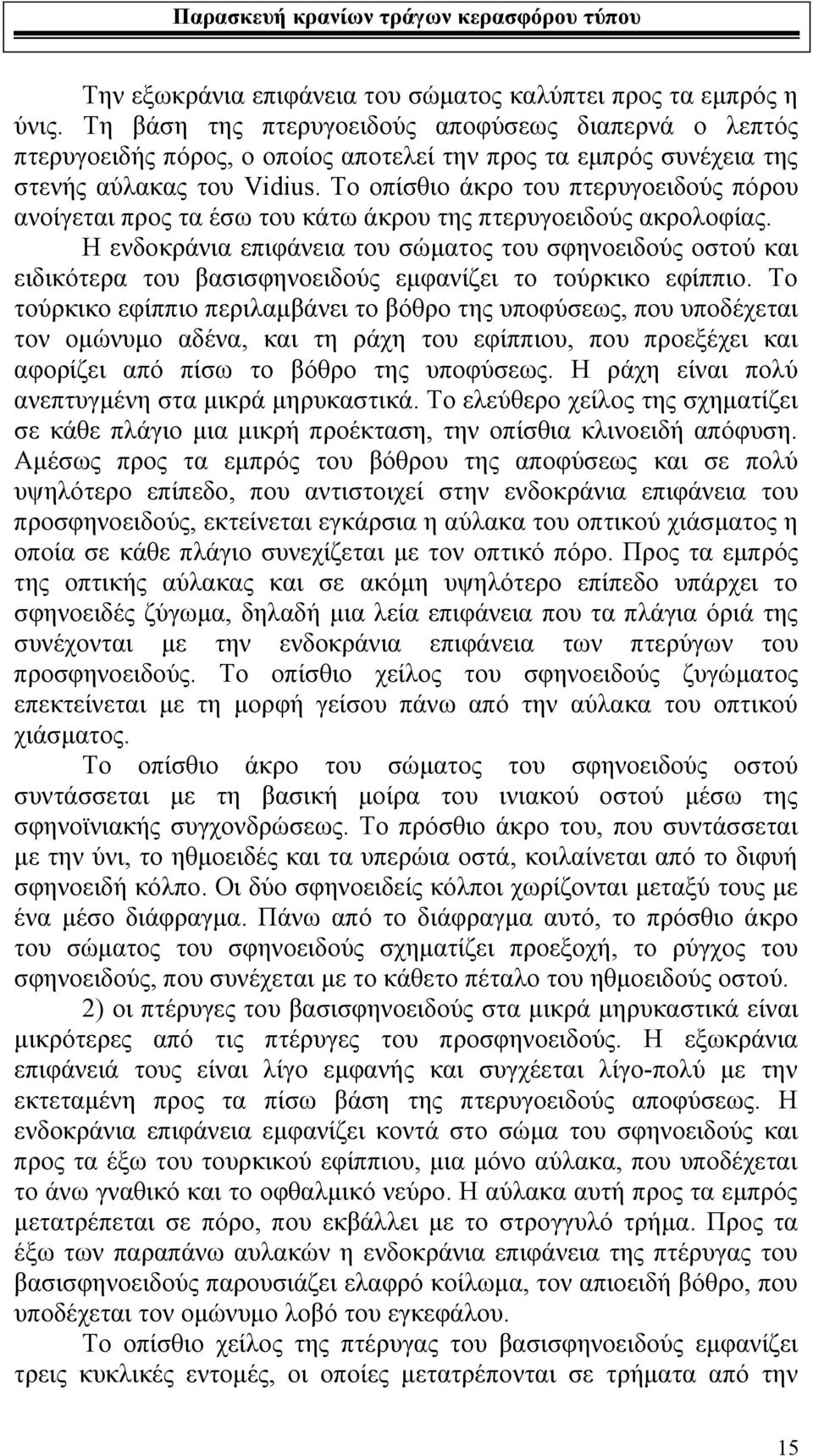 Το οπίσθιο άκρο του πτερυγοειδούς πόρου ανοίγεται προς τα έσω του κάτω άκρου της πτερυγοειδούς ακρολοφίας.