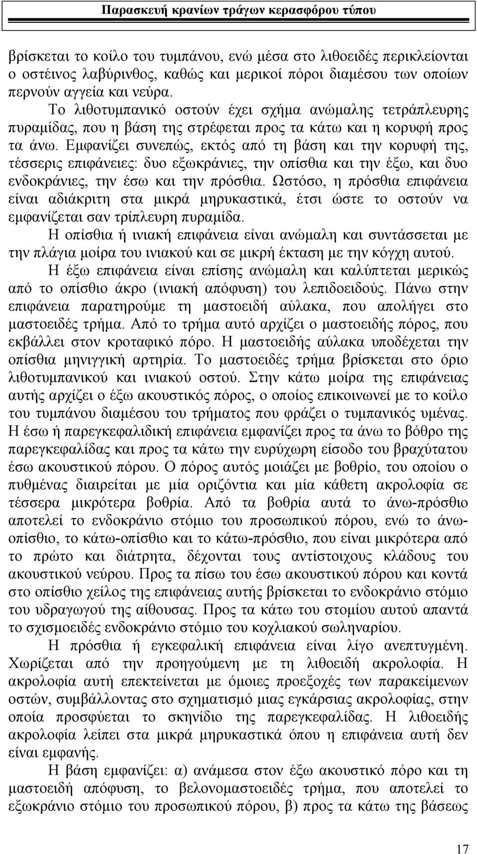 Εμφανίζει συνεπώς, εκτός από τη βάση και την κορυφή της, τέσσερις επιφάνειες: δυο εξωκράνιες, την οπίσθια και την έξω, και δυο ενδοκράνιες, την έσω και την πρόσθια.