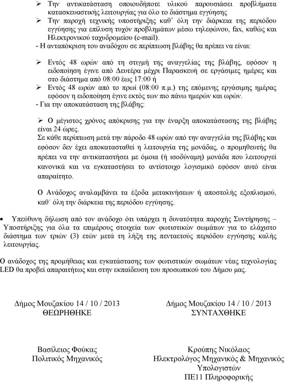 - Η ανταπόκριση του αναδόχου σε περίπτωση βλάβης θα πρέπει να είναι: Εντός 48 ωρών από τη στιγμή της αναγγελίας της βλάβης, εφόσον η ειδοποίηση έγινε από Δευτέρα μέχρι Παρασκευή σε εργάσιμες ημέρες