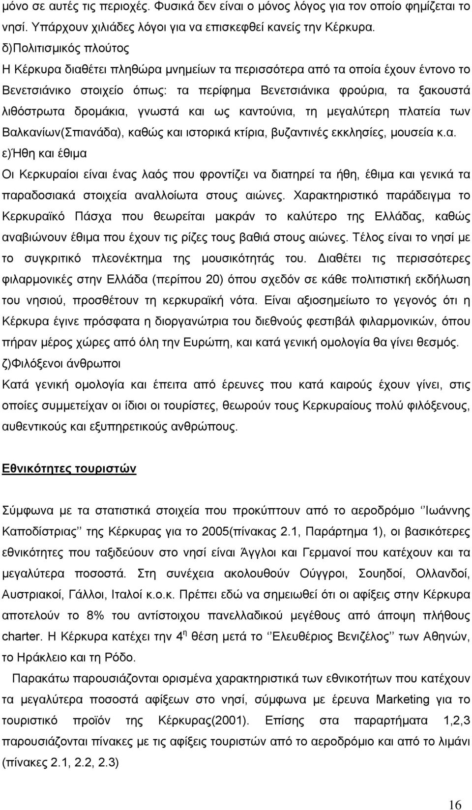 γνωστά και ως καντούνια, τη μεγαλύτερη πλατεία των Βαλκανίων(Σπιανάδα), καθώς και ιστορικά κτίρια, βυζαντινές εκκλησίες, μουσεία κ.α. ε)ήθη και έθιμα Οι Κερκυραίοι είναι ένας λαός που φροντίζει να διατηρεί τα ήθη, έθιμα και γενικά τα παραδοσιακά στοιχεία αναλλοίωτα στους αιώνες.