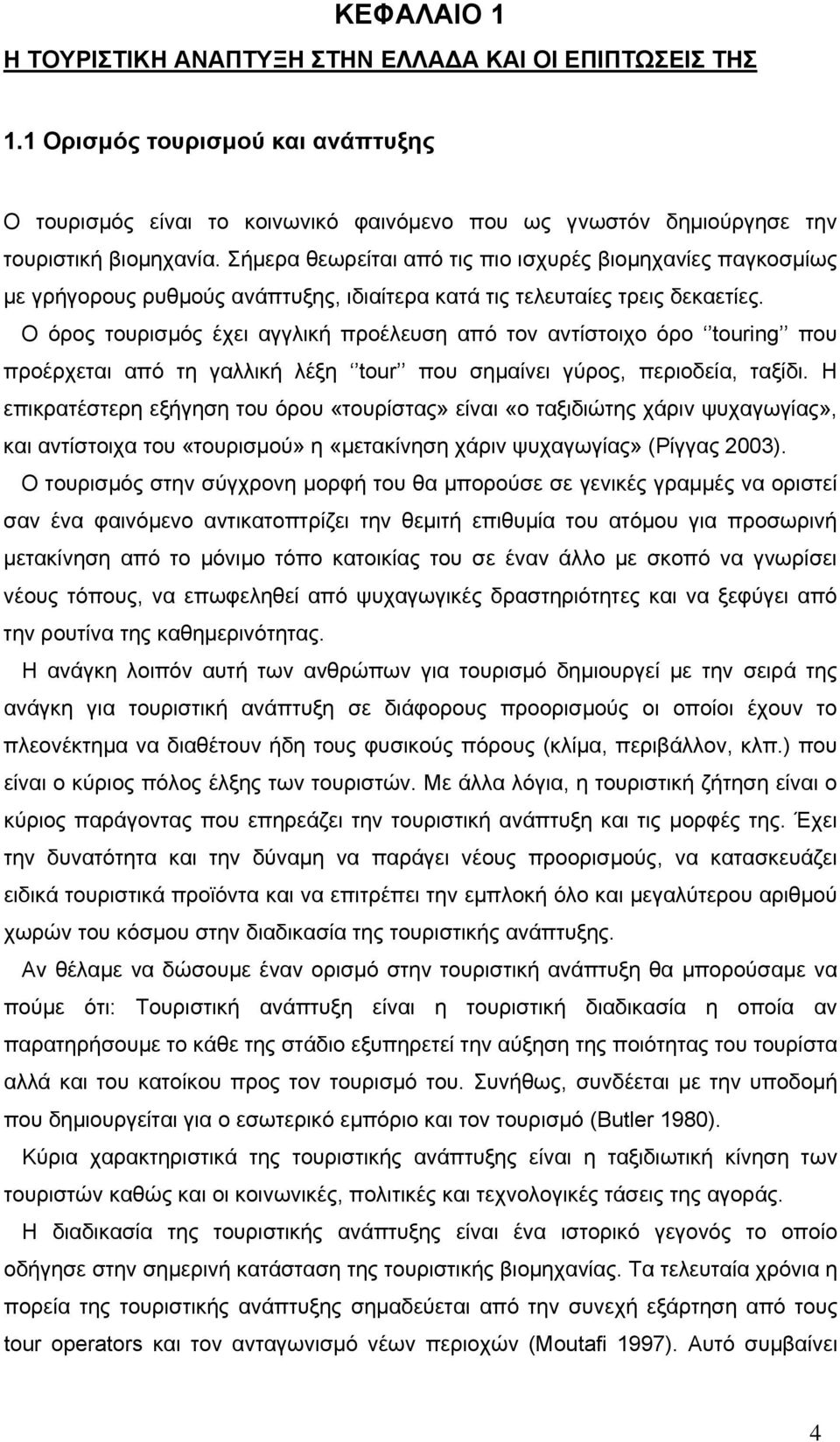 Ο όρος τουρισμός έχει αγγλική προέλευση από τον αντίστοιχο όρο touring που προέρχεται από τη γαλλική λέξη tour που σημαίνει γύρος, περιοδεία, ταξίδι.