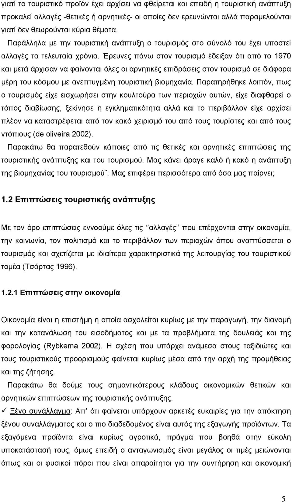 Έρευνες πάνω στον τουρισμό έδειξαν ότι από το 1970 και μετά άρχισαν να φαίνονται όλες οι αρνητικές επιδράσεις στον τουρισμό σε διάφορα μέρη του κόσμου με ανεπτυγμένη τουριστική βιομηχανία.