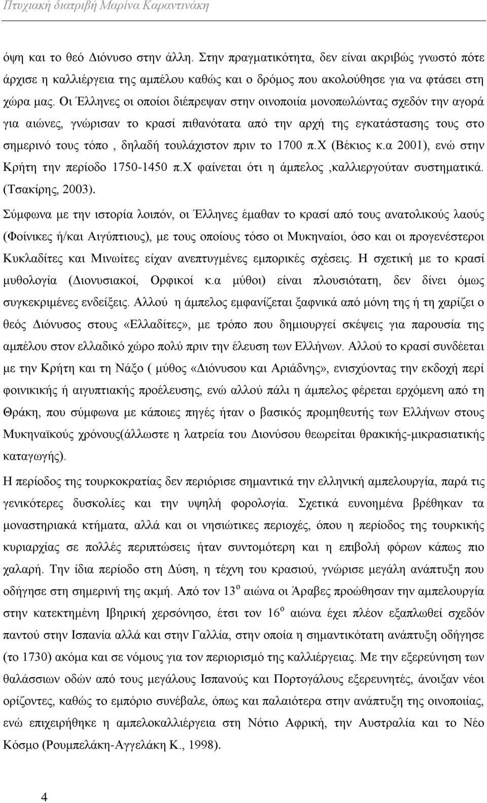 Οι Έλληνες οι οποίοι διέπρεψαν στην οινοποιία μονοπωλώντας σχεδόν την αγορά για αιώνες, γνώρισαν το κρασί πιθανότατα από την αρχή της εγκατάστασης τους στο σημερινό τους τόπο, δηλαδή τουλάχιστον πριν