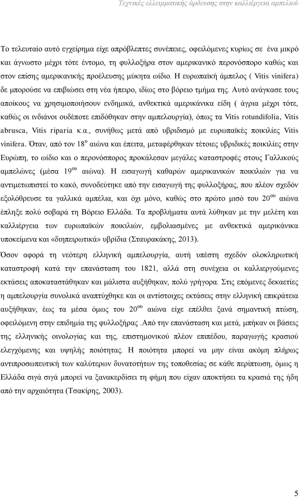 Αυτό ανάγκασε τους αποίκους να χρησιμοποιήσουν ενδημικά, ανθεκτικά αμερικάνικα είδη ( άγρια μέχρι τότε, καθώς οι ινδιάνοι ουδέποτε επιδόθηκαν στην αμπελουργία), όπως τα Vitis rotundifolia, Vitis