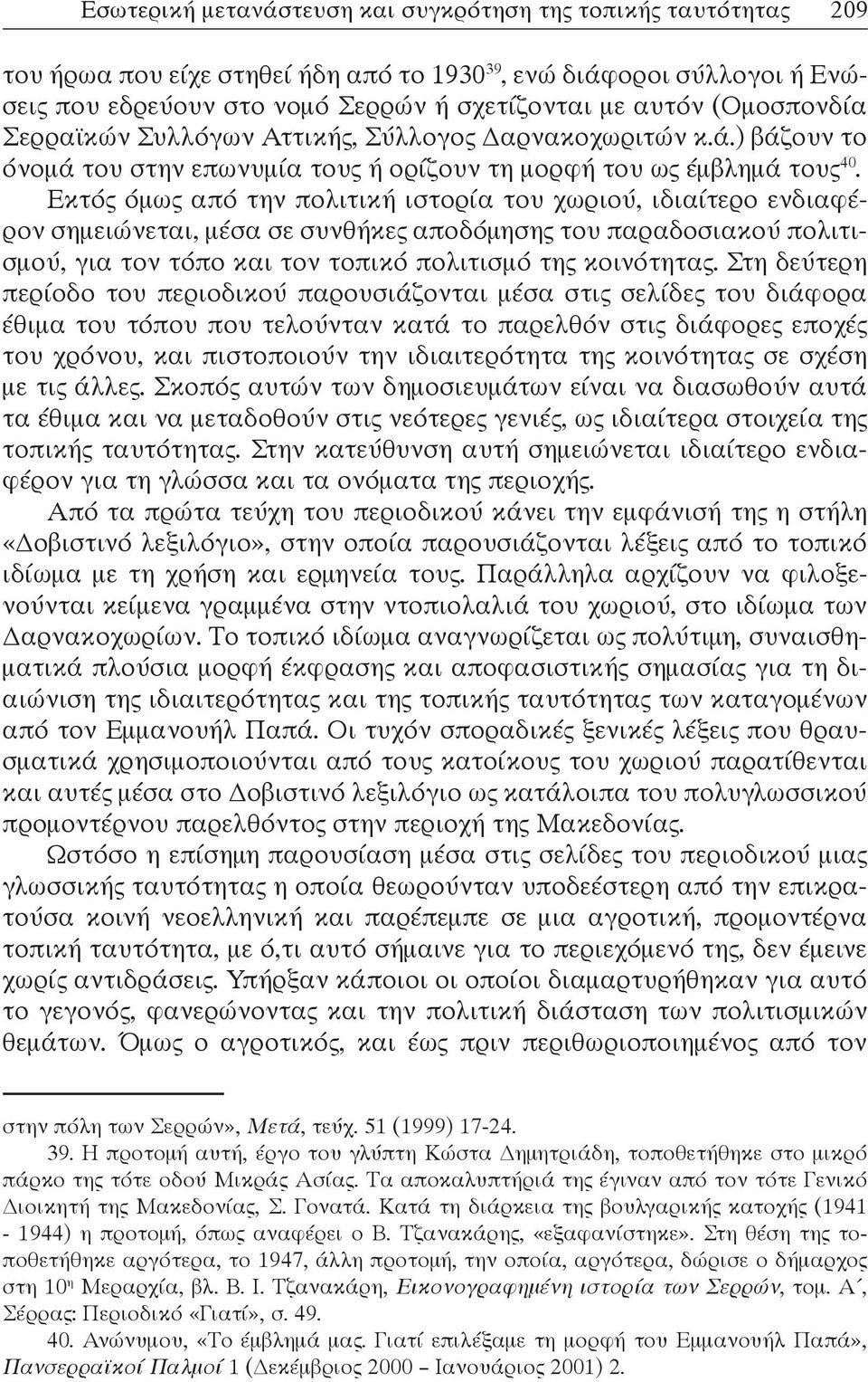 Εκτός όμως από την πολιτική ιστορία του χωριού, ιδιαίτερο ενδιαφέρον σημειώνεται, μέσα σε συνθήκες αποδόμησης του παραδοσιακού πολιτισμού, για τον τόπο και τον τοπικό πολιτισμό της κοινότητας.