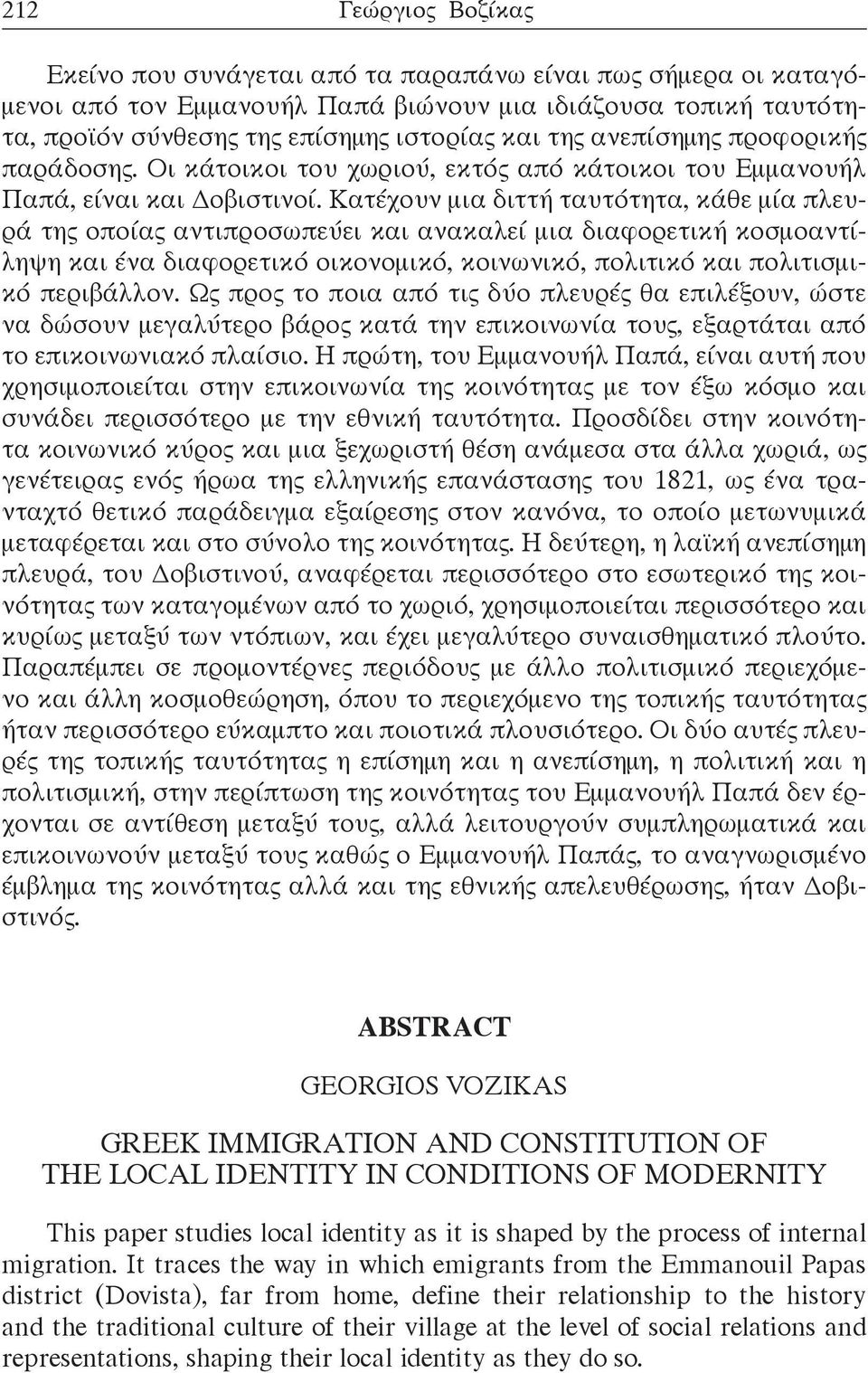 Κατέχουν μια διττή ταυτότητα, κάθε μία πλευρά της οποίας αντιπροσωπεύει και ανακαλεί μια διαφορετική κοσμοαντίληψη και ένα διαφορετικό οικονομικό, κοινωνικό, πολιτικό και πολιτισμικό περιβάλλον.