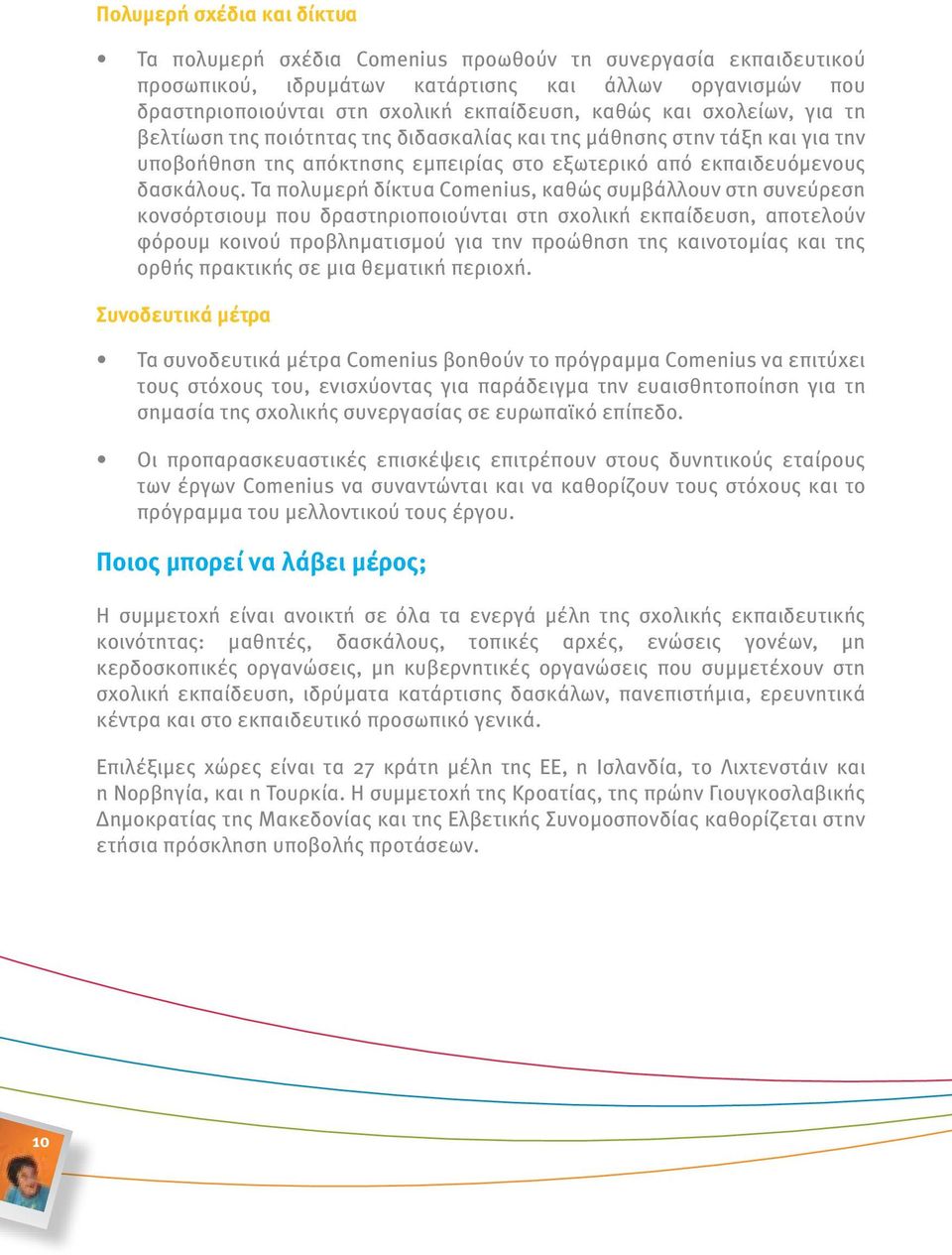 Τα πολυμερή δίκτυα Comenius, καθώς συμβάλλουν στη συνεύρεση κονσόρτσιουμ που δραστηριοποιούνται στη σχολική εκπαίδευση, αποτελούν φόρουμ κοινού προβληματισμού για την προώθηση της καινοτομίας και της