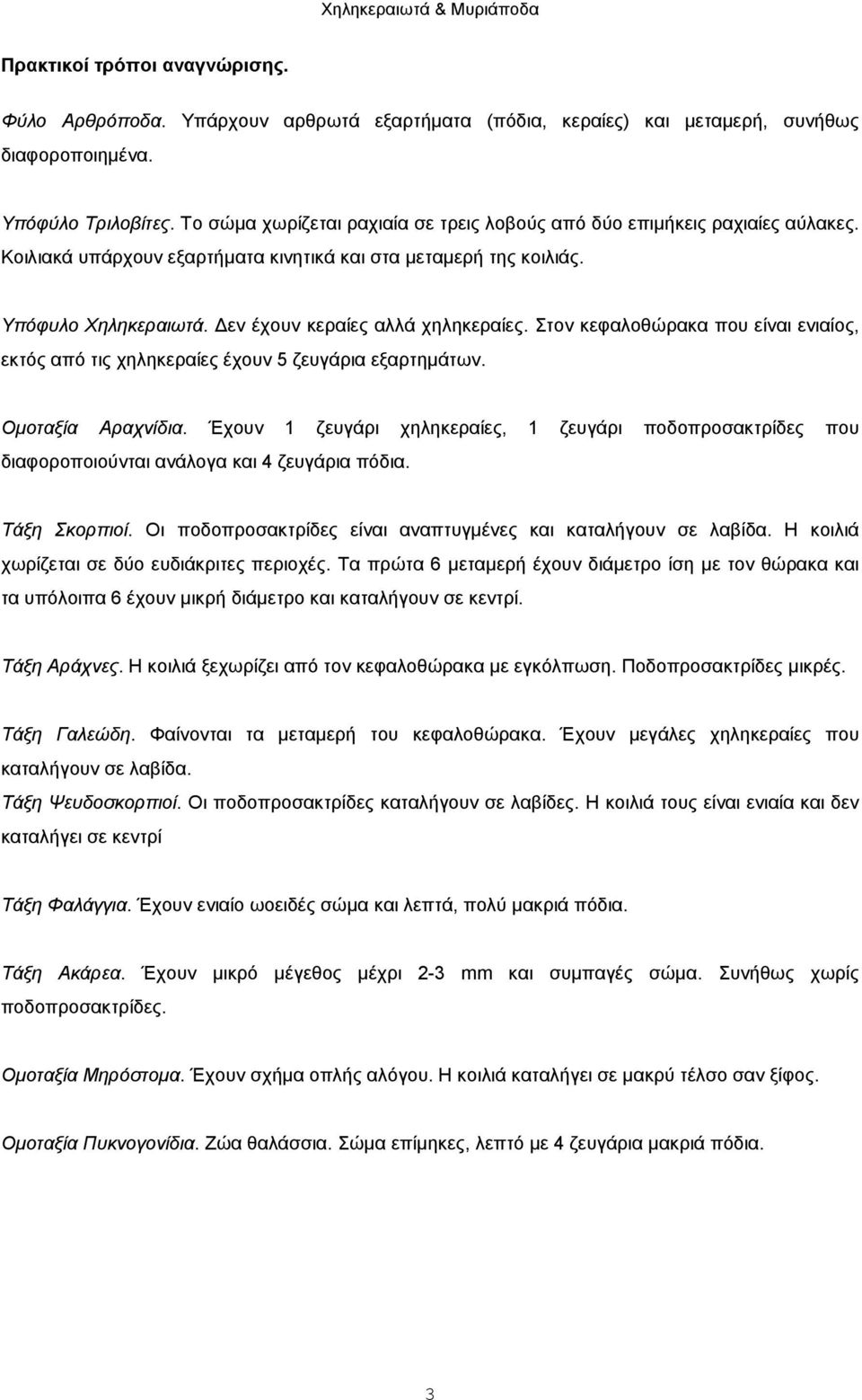 Δεν έχουν κεραίες αλλά χηληκεραίες. Στον κεφαλοθώρακα που είναι ενιαίος, εκτός από τις χηληκεραίες έχουν 5 ζευγάρια εξαρτημάτων. Ομοταξία Αραχνίδια.