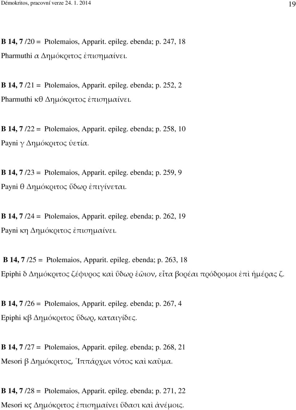 B 14, 7 /24 = Ptolemaios, Apparit. epileg. ebenda; p. 262, 19 Payni κη Δημόκριτος ἐπισημαίνει. B 14, 7 /25 = Ptolemaios, Apparit. epileg. ebenda; p. 263, 18 Epiphi δ Δημόκριτος ζέφυρος καὶ ὕδωρ ἑῶιον, εἶτα βορέαι πρόδρομοι ἐπὶ ἡμέρας ζ.