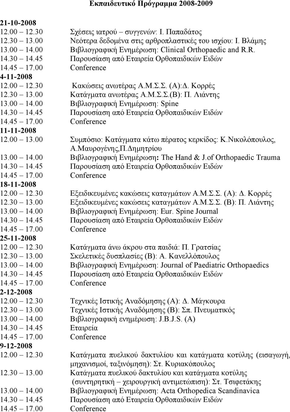 00 Κατάγματα ανωτέρας Α.Μ.Σ.Σ.(Β): Π. Λιάντης 13.00 14.00 Βιβλιογραφική Ενημέρωση: Spine 14.30 14.45 Παρουσίαση από Εταιρεία Ορθοπαιδικών Ειδών 11-11-2008 12.00 13.