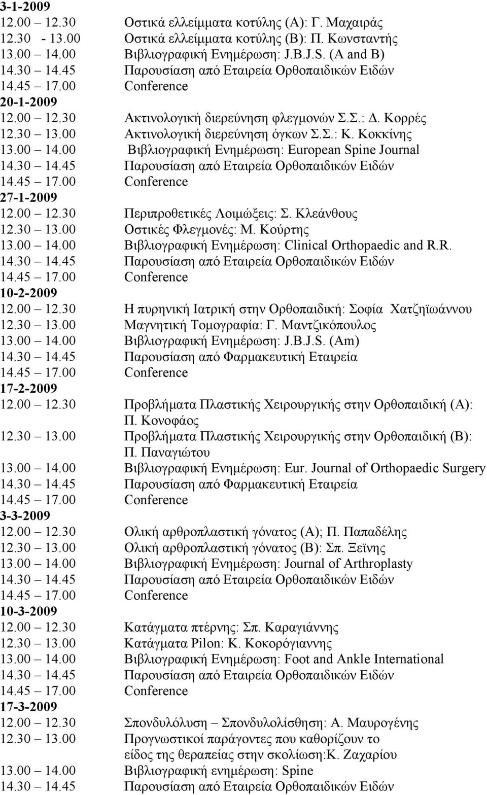 00 Βιβλιογραφική Ενημέρωση: Εuropean Spine Journal 14.30 14.45 Παρουσίαση από Εταιρεία Ορθοπαιδικών Ειδών 27-1-2009 12.00 12.30 Περιπροθετικές Λοιμώξεις: Σ. Κλεάνθους 12.30 13.00 Οστικές Φλεγμονές: Μ.