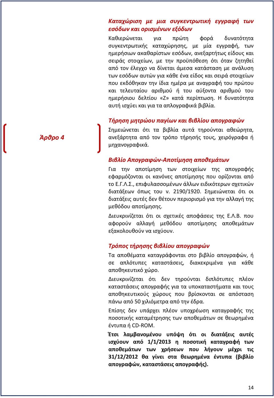 την ίδια ημέρα με αναγραφή του πρώτου και τελευταίου αριθμού ή του αύξοντα αριθμού του ημερήσιου δελτίου «Ζ» κατά περίπτωση. Η δυνατότητα αυτή ισχύει και για τα απλογραφικά βιβλία.