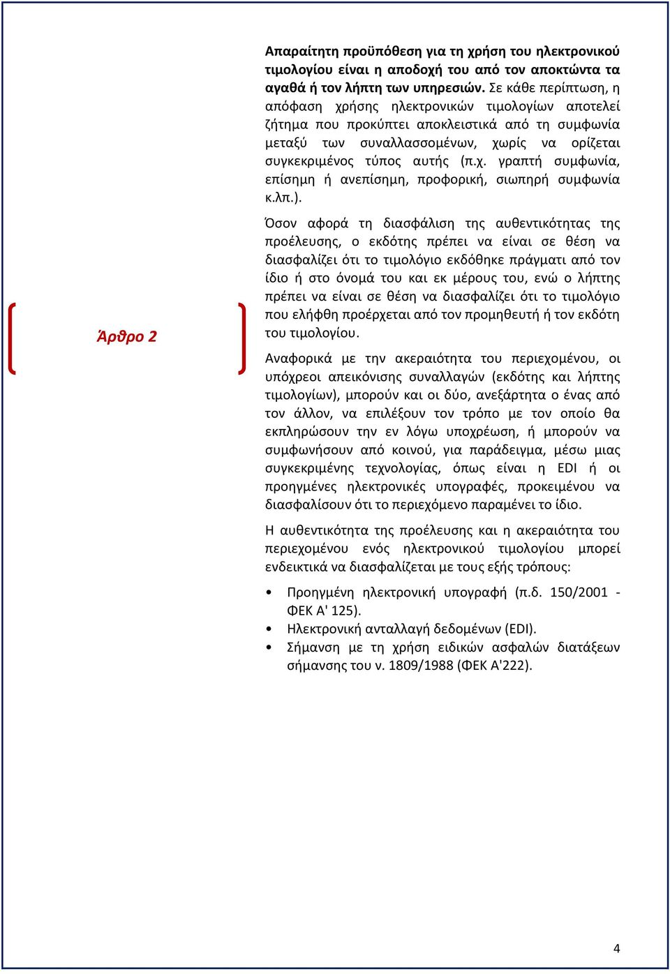 λπ.). Όσον αφορά τη διασφάλιση της αυθεντικότητας της προέλευσης, ο εκδότης πρέπει να είναι σε θέση να διασφαλίζει ότι το τιμολόγιο εκδόθηκε πράγματι από τον ίδιο ή στο όνομά του και εκ μέρους του,