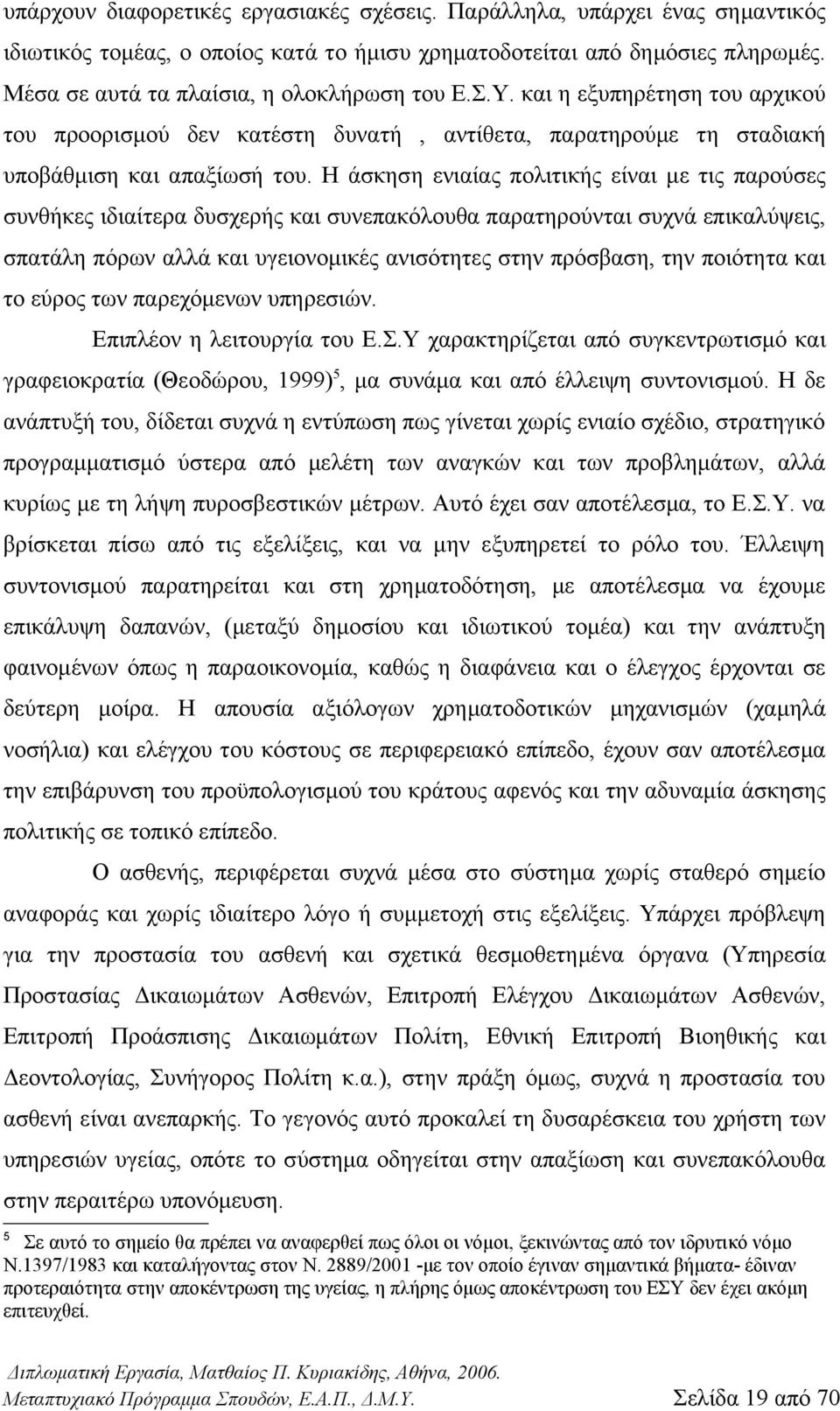 Η άσκηση ενιαίας πολιτικής είναι με τις παρούσες συνθήκες ιδιαίτερα δυσχερής και συνεπακόλουθα παρατηρούνται συχνά επικαλύψεις, σπατάλη πόρων αλλά και υγειονομικές ανισότητες στην πρόσβαση, την